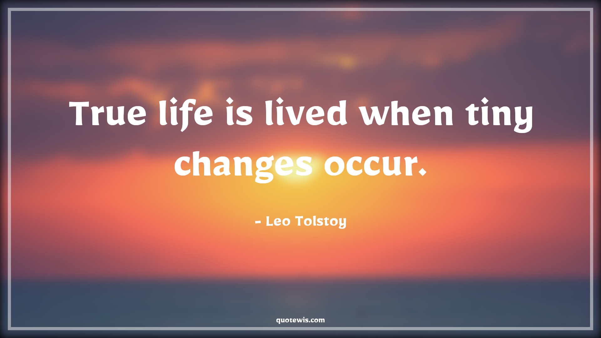 True life is lived when tiny changes occur. - Leo Tolstoy Quotes |  Change Quotes,