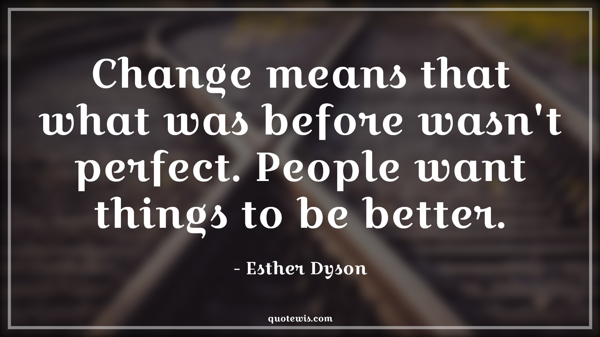 Change means that what was before wasn't perfect. People want things to be better. - Esther Dyson Quotes |  Change Quotes,