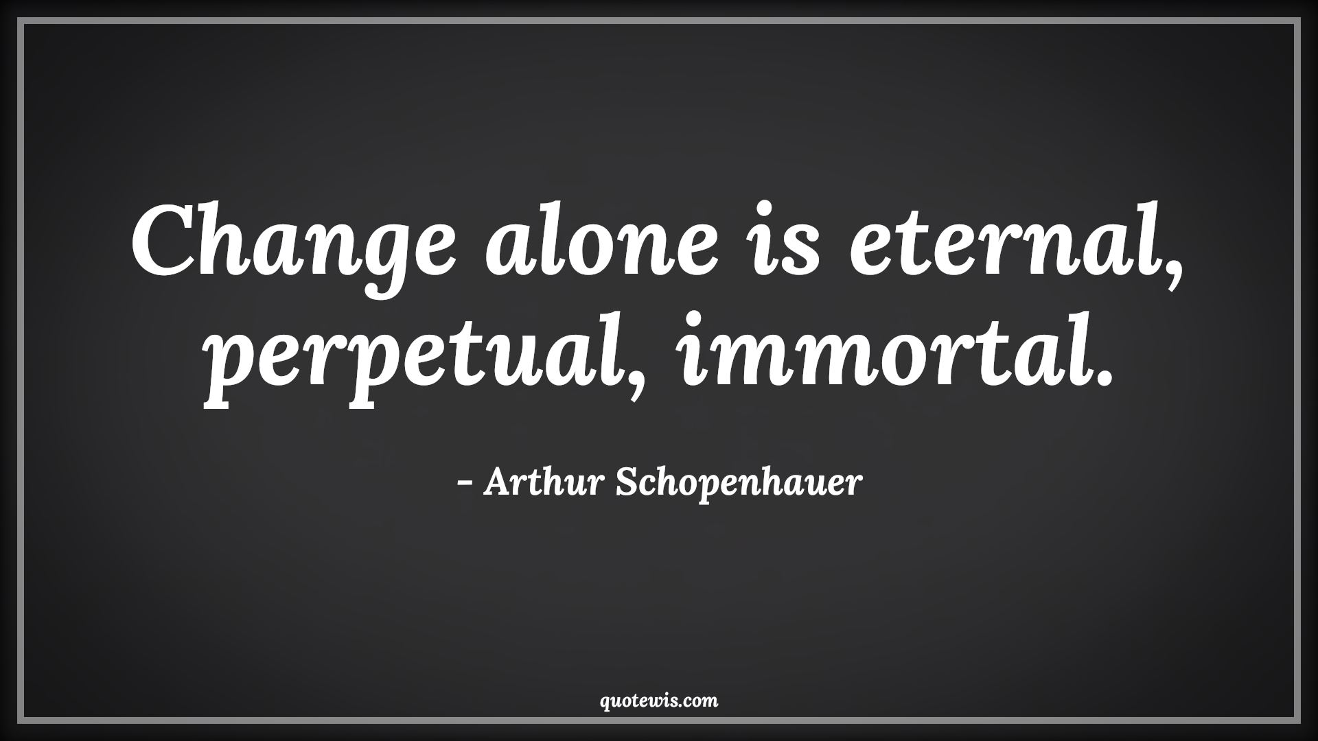 Change alone is eternal, perpetual, immortal. - Arthur Schopenhauer Quotes |  Change Quotes,