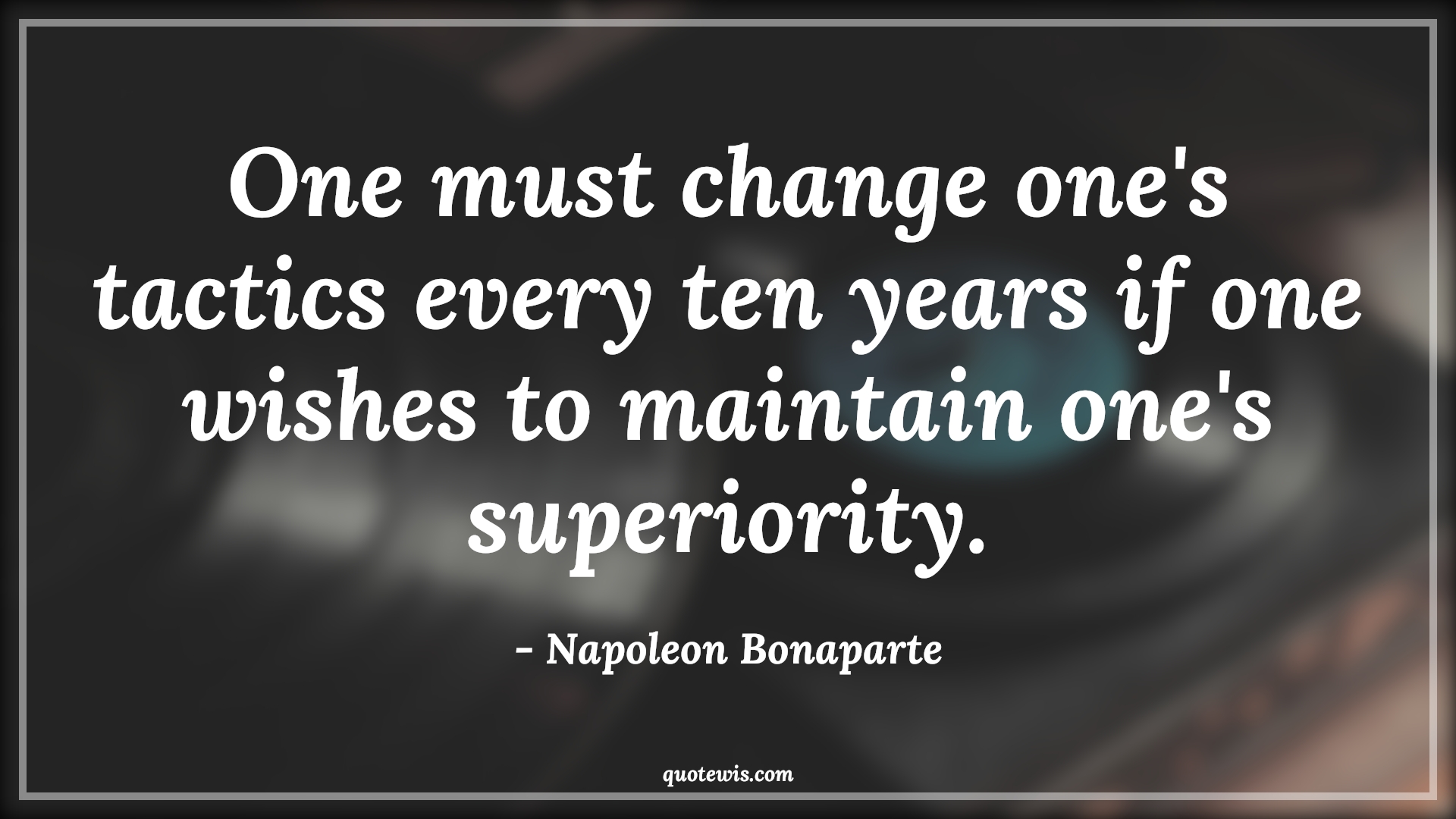 One must change one's tactics every ten years if one wishes to maintain one's superiority. - Napoleon Bonaparte Quotes |  Change Quotes,