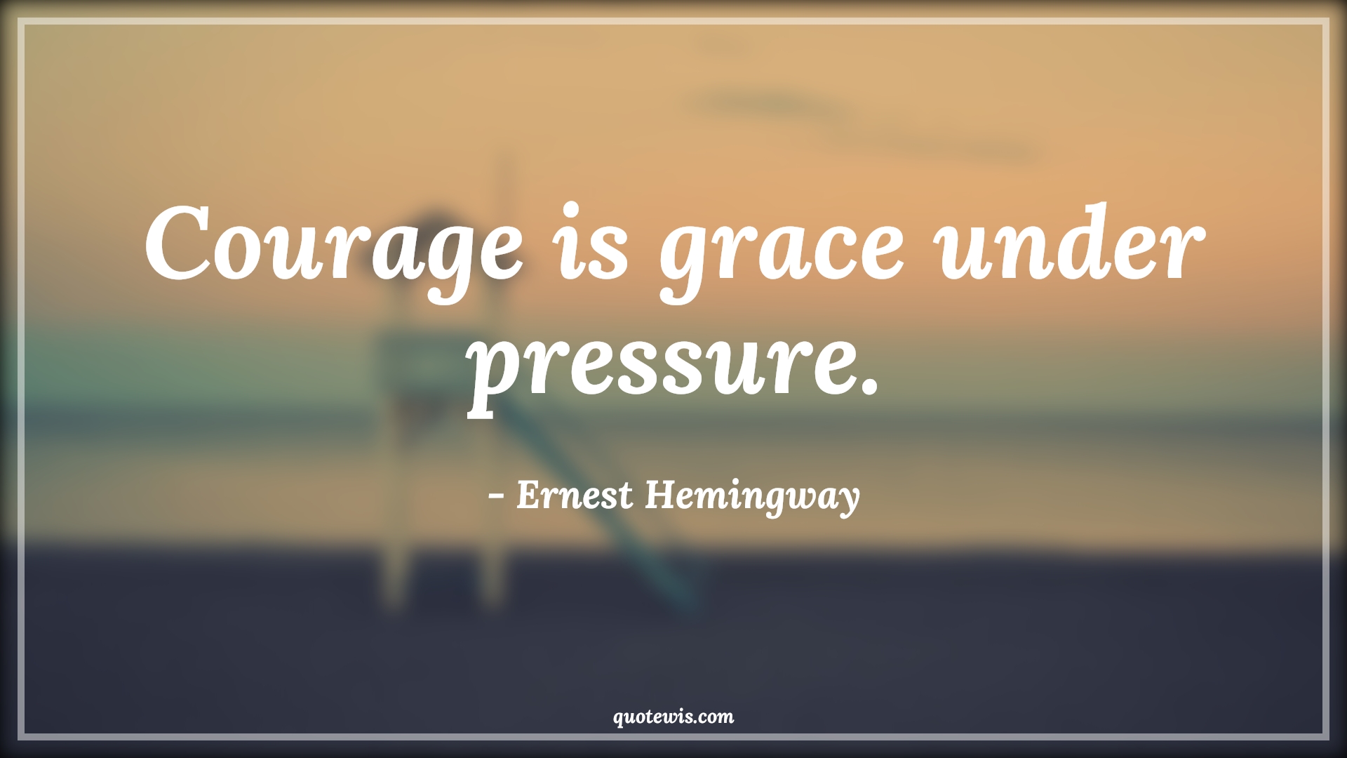 Courage is grace under pressure. - Ernest Hemingway Quotes |  Courage Quotes,