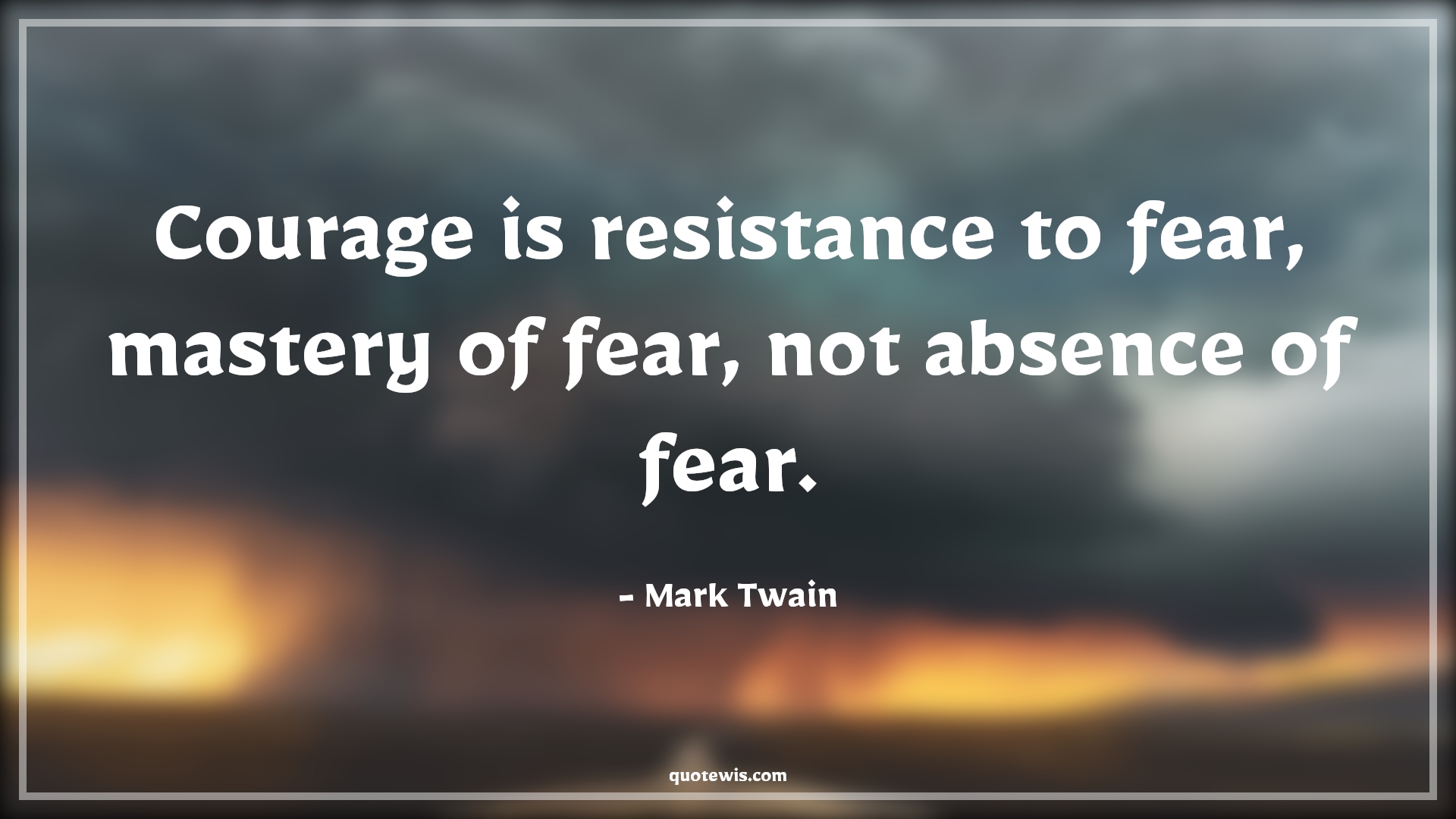 Courage is resistance to fear, mastery of fear, not absence of fear. - Mark Twain Quotes |  Courage Quotes,
