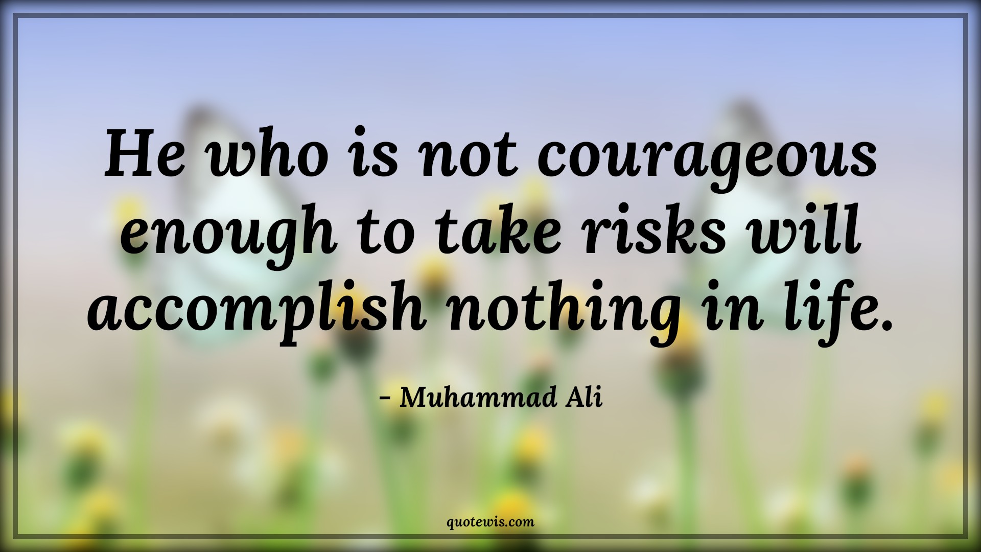 He who is not courageous enough to take risks will accomplish nothing in life. - Muhammad Ali Quotes |  Courage Quotes,