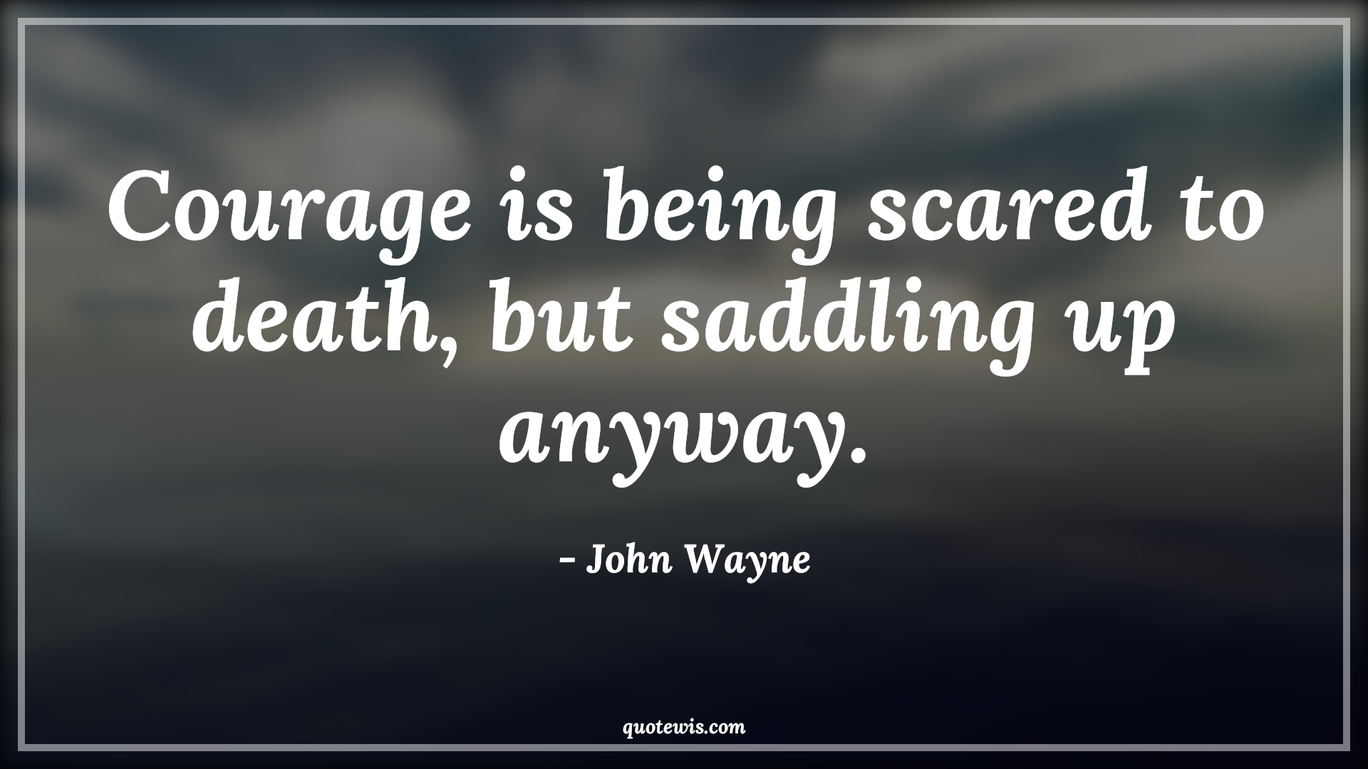 Courage is being scared to death, but saddling up anyway. - John Wayne Quotes |  Courage Quotes,