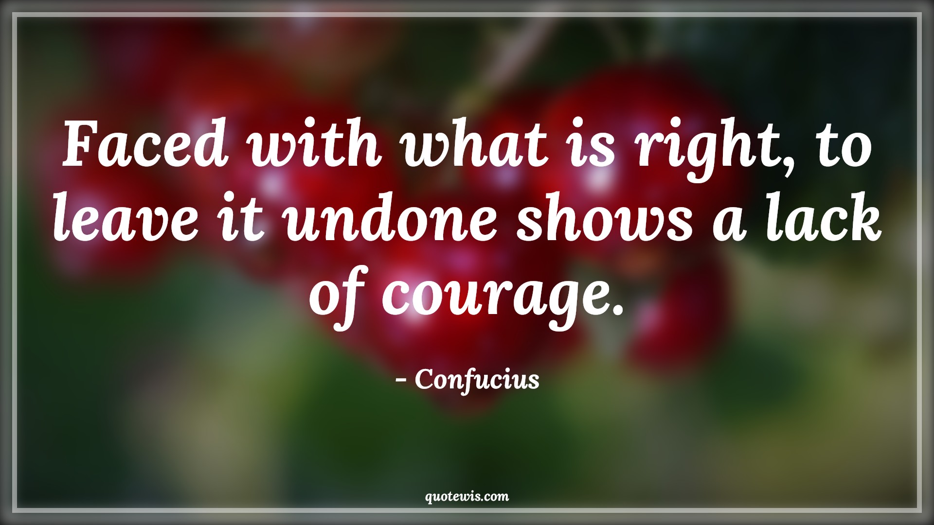 Faced with what is right, to leave it undone shows a lack of courage. - Confucius Quotes |  Courage Quotes,