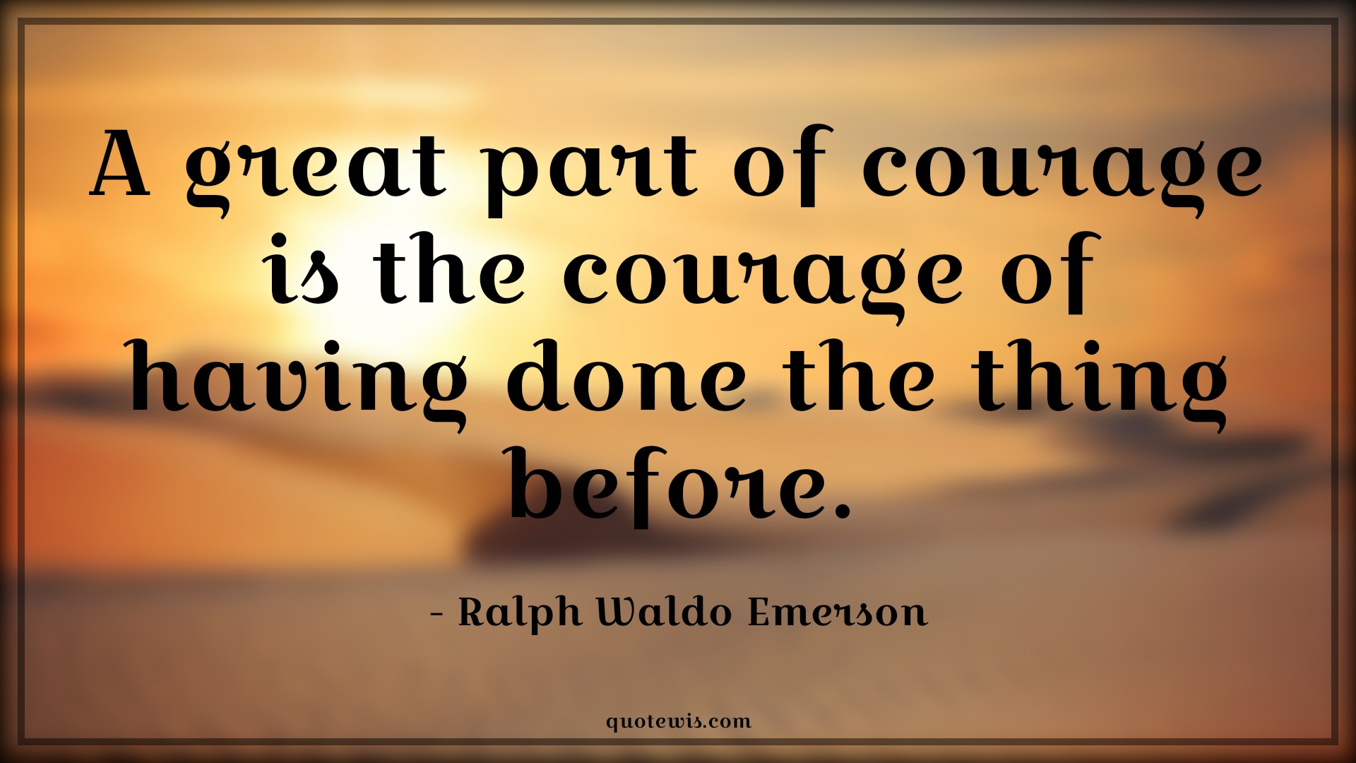 A great part of courage is the courage of having done the thing before. - Ralph Waldo Emerson Quotes |  Courage Quotes,