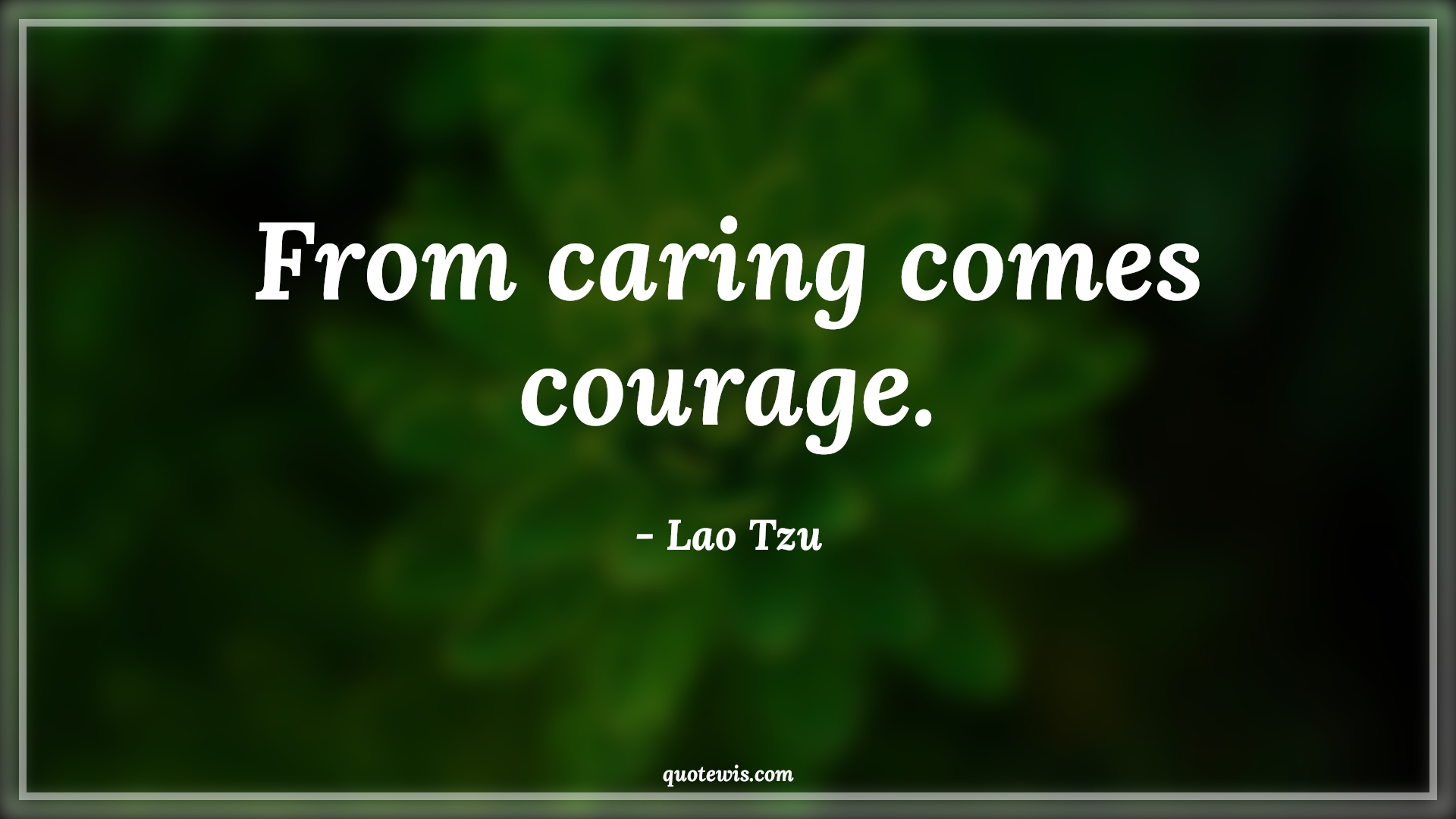 From caring comes courage. - Lao Tzu Quotes |  Courage Quotes,