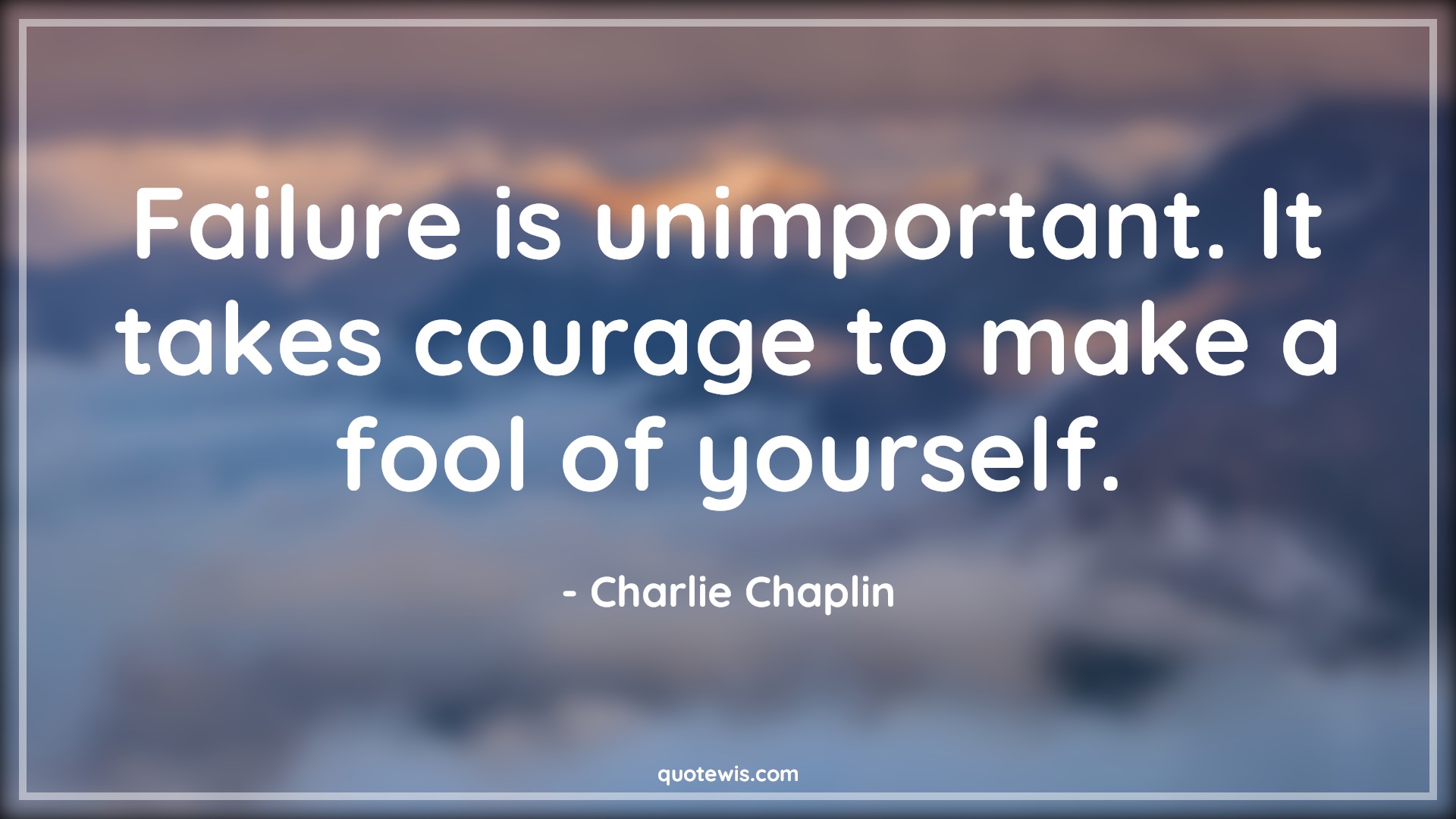 Failure is unimportant. It takes courage to make a fool of yourself. - Charlie Chaplin Quotes |  Courage Quotes,
