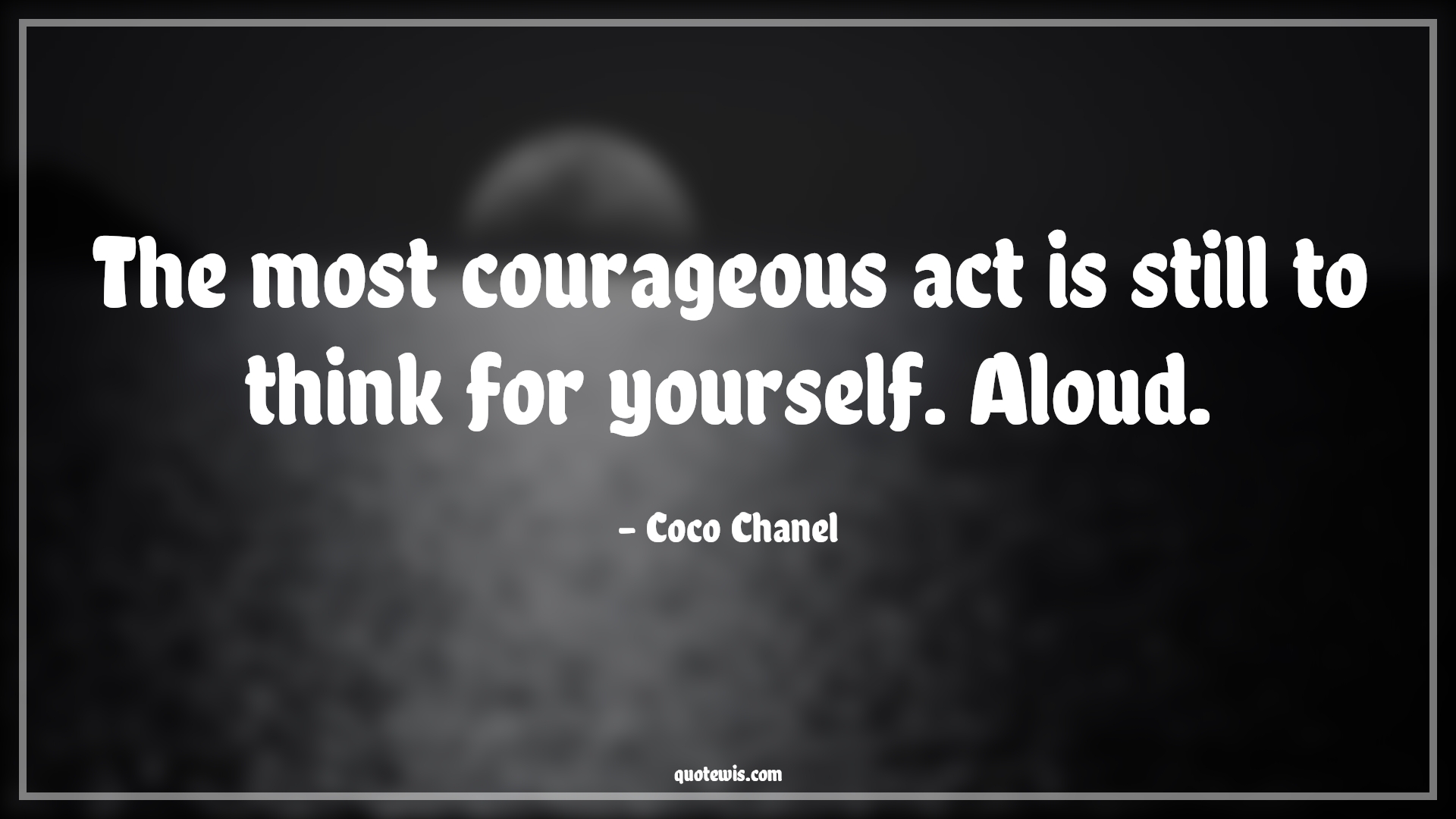 The most courageous act is still to think for yourself. Aloud. - Coco Chanel Quotes |  Courage Quotes,