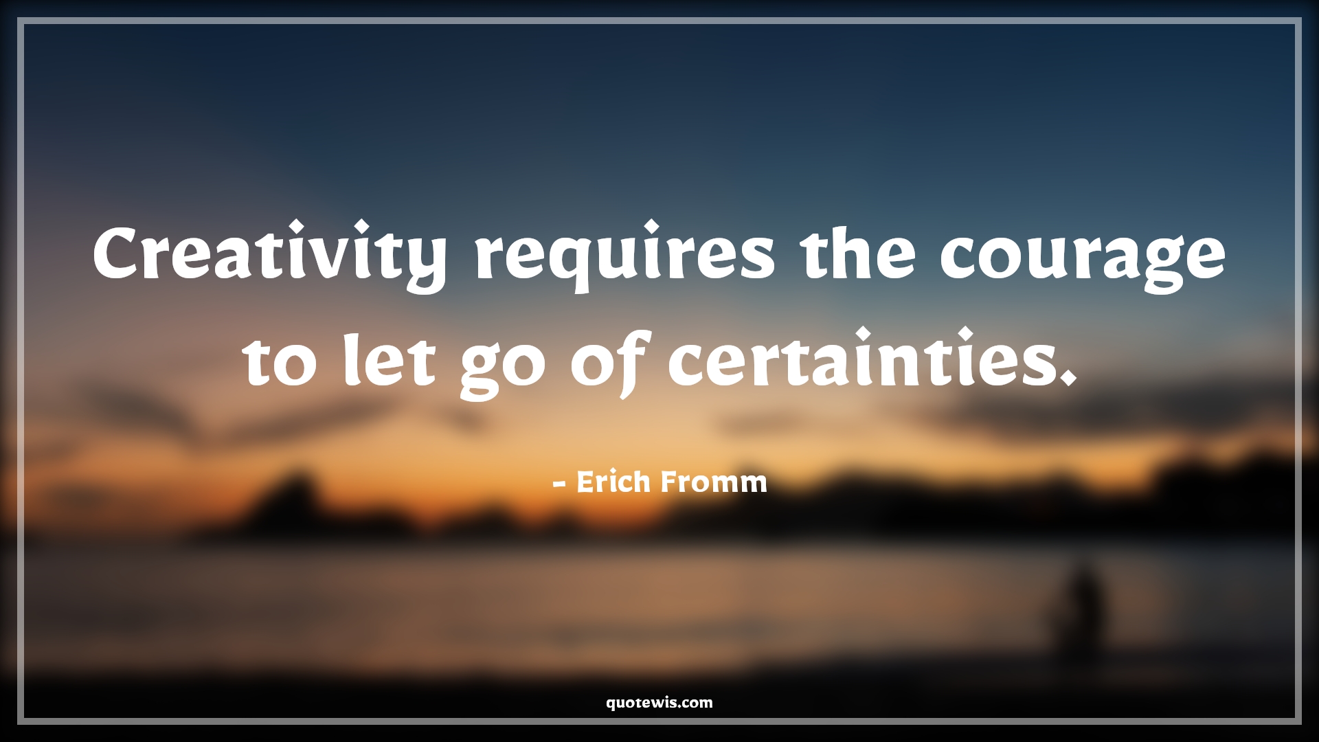 Creativity requires the courage to let go of certainties. - Erich Fromm Quotes |  Courage Quotes,