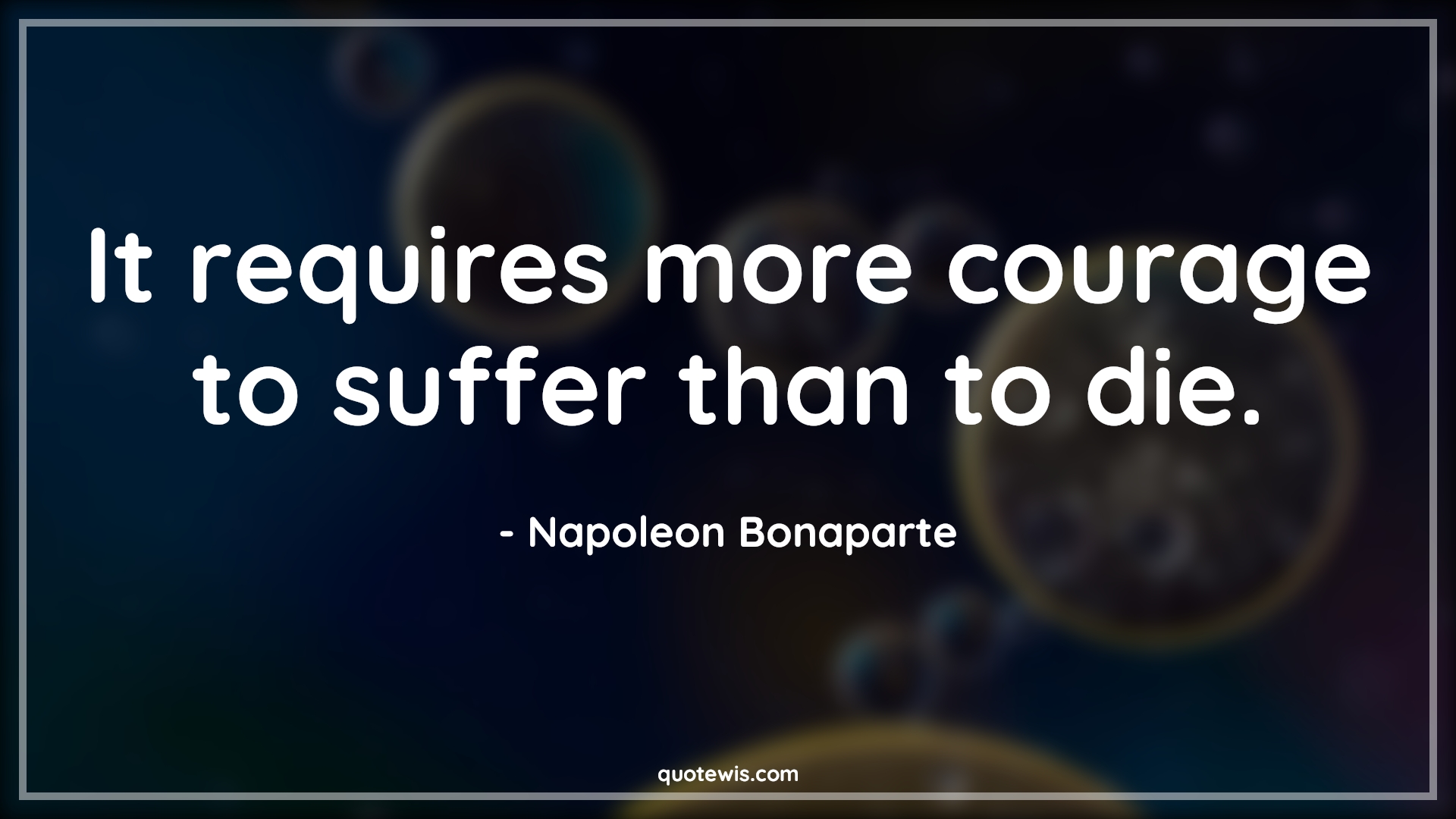 It requires more courage to suffer than to die. - Napoleon Bonaparte Quotes |  Courage Quotes,