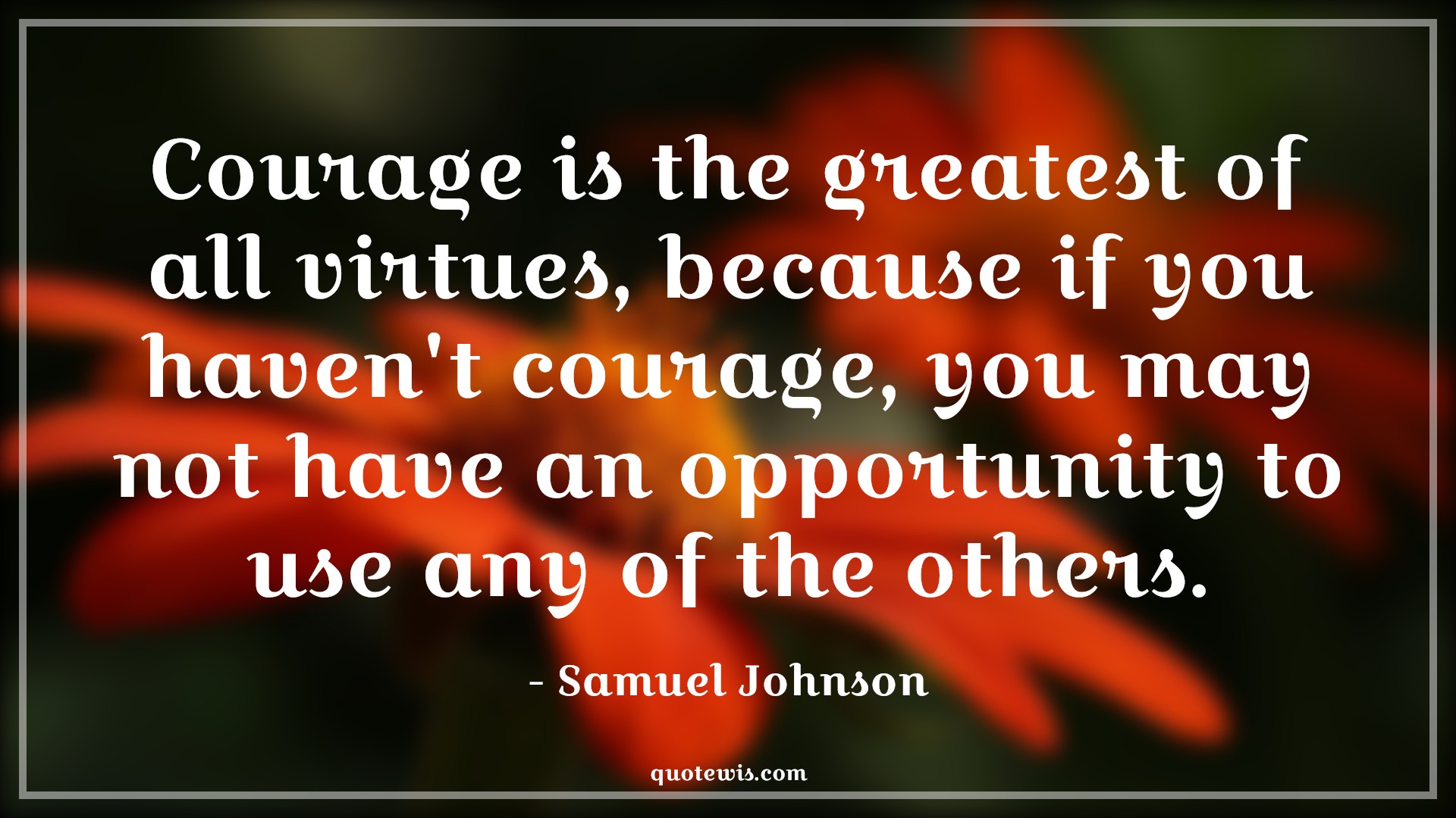 Courage is the greatest of all virtues, because if you haven't courage, you may not have an opportunity to use any of the others. - Samuel Johnson Quotes |  Courage Quotes,