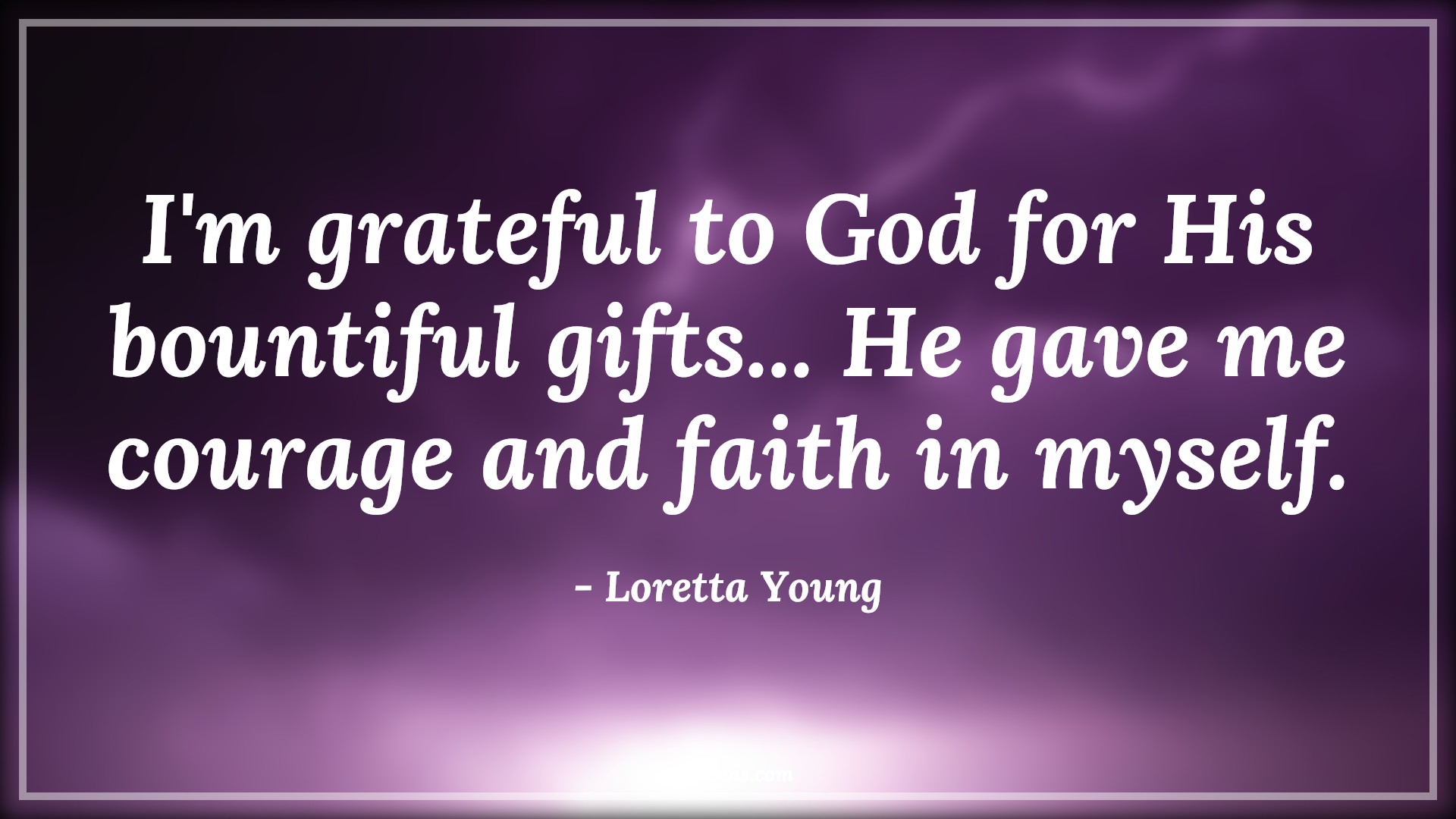 I'm grateful to God for His bountiful gifts... He gave me courage and faith in myself. - Loretta Young Quotes |  Courage Quotes,