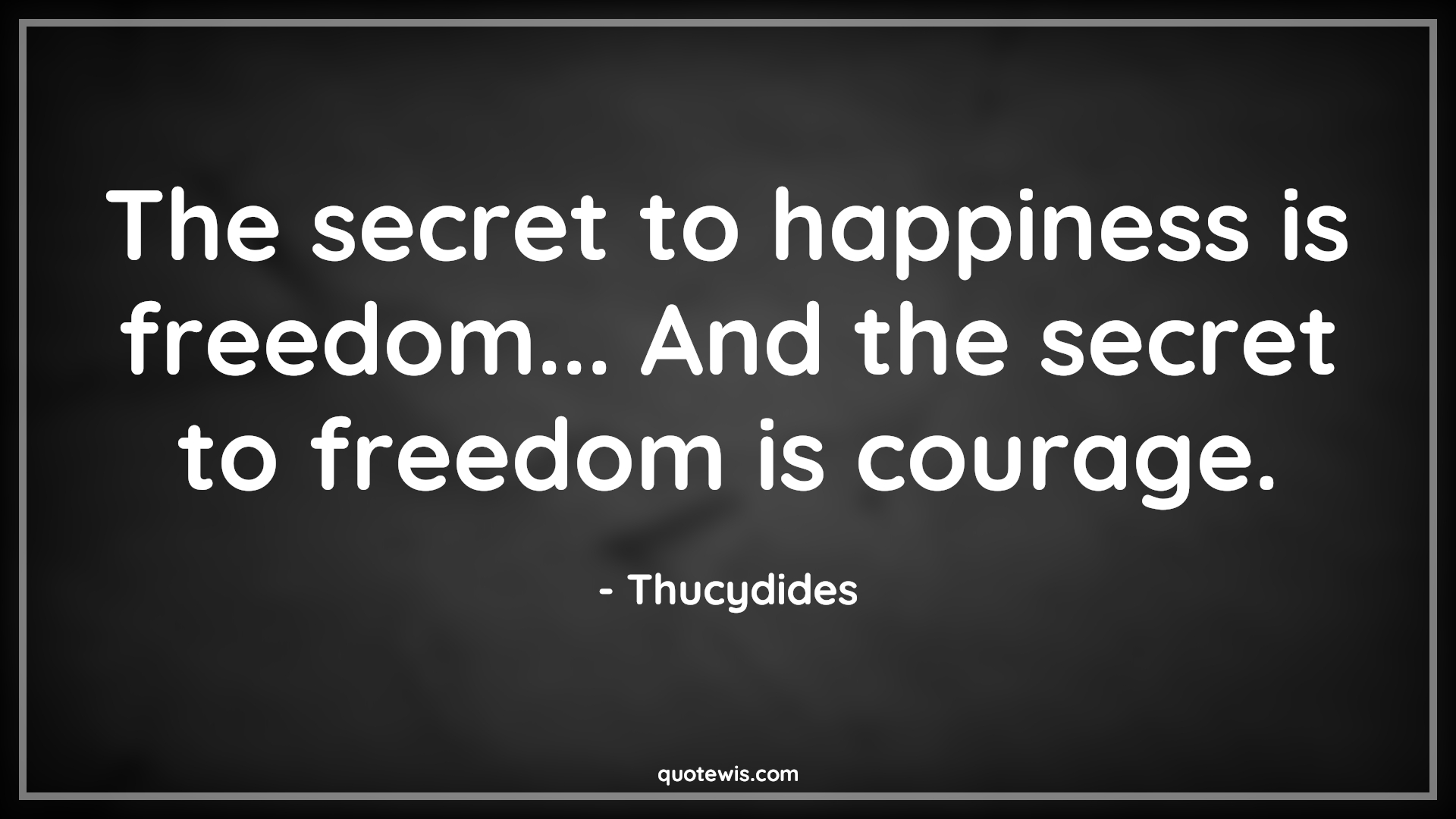 The secret to happiness is freedom... And the secret to freedom is courage. - Thucydides Quotes |  Courage Quotes,