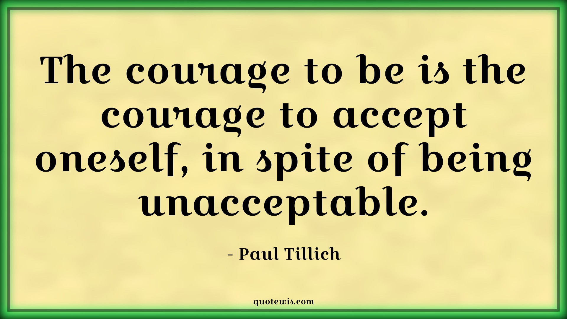 The courage to be is the courage to accept oneself, in spite of being unacceptable. - Paul Tillich Quotes |  Courage Quotes,
