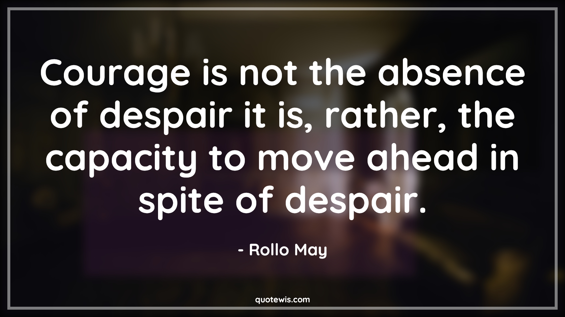 Courage is not the absence of despair it is, rather, the capacity to move ahead in spite of despair. - Rollo May Quotes |  Courage Quotes,