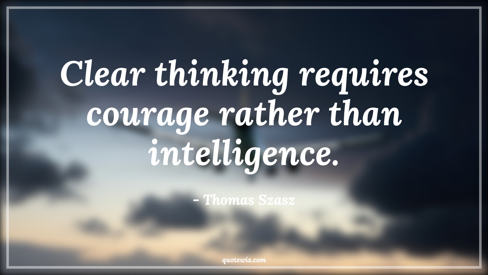 Clear thinking requires courage rather than intelligence. - Thomas Szasz Quotes |  Courage Quotes,