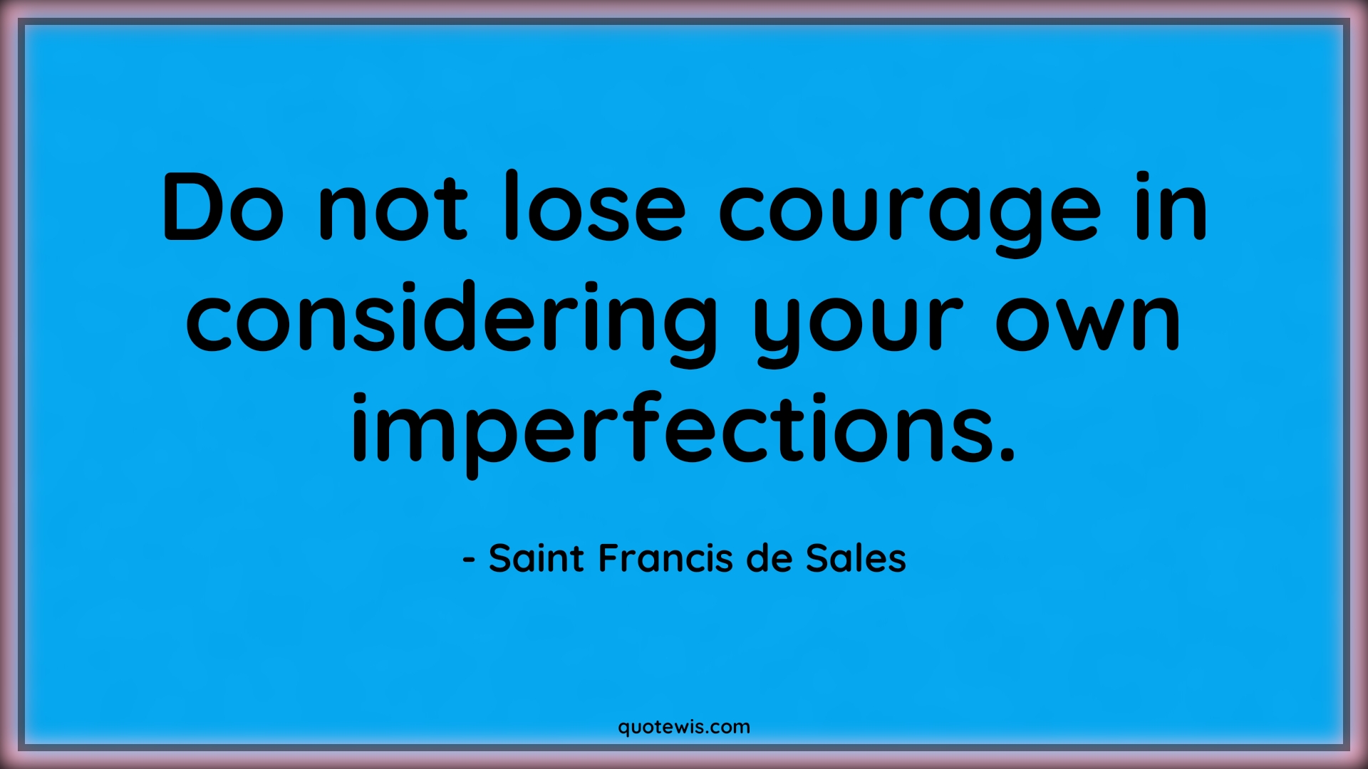Do not lose courage in considering your own imperfections. - Saint Francis de Sales Quotes |  Courage Quotes,