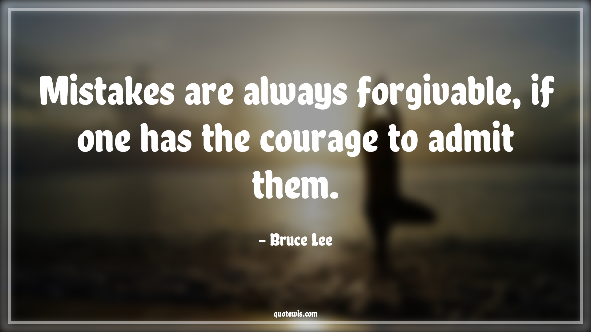 Mistakes are always forgivable, if one has the courage to admit them. - Bruce Lee Quotes |  Courage Quotes,