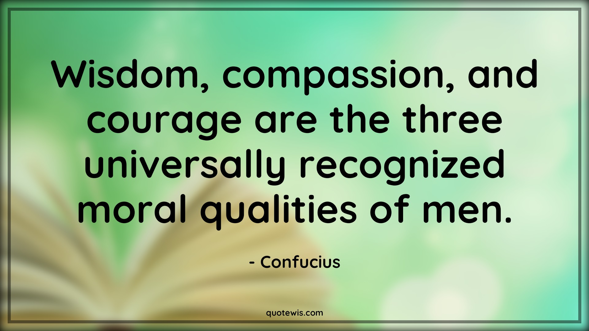 Wisdom, compassion, and courage are the three universally recognized moral qualities of men. - Confucius Quotes |  Courage Quotes,