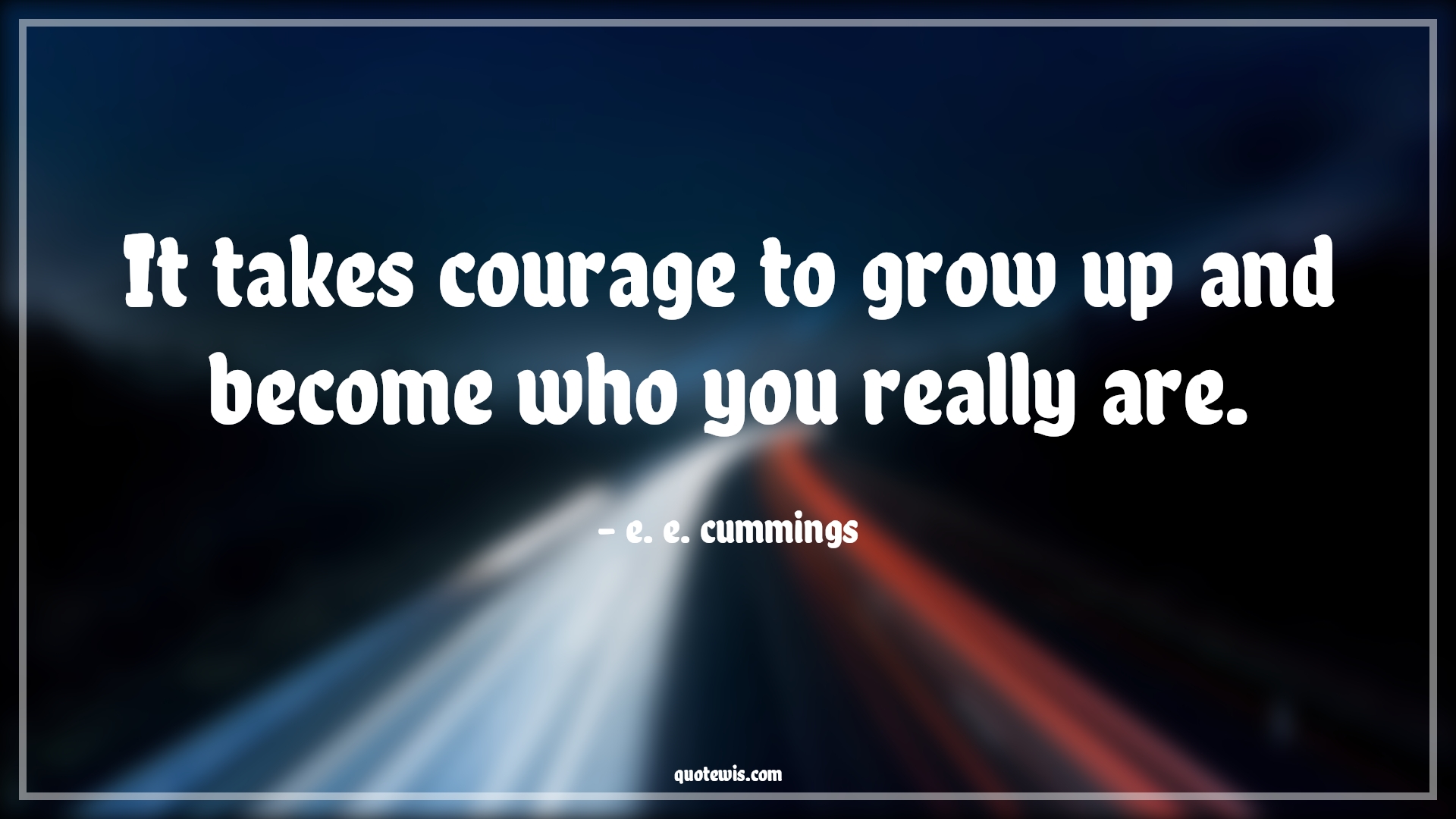 It takes courage to grow up and become who you really are. - e. e. cummings Quotes |  Courage Quotes,