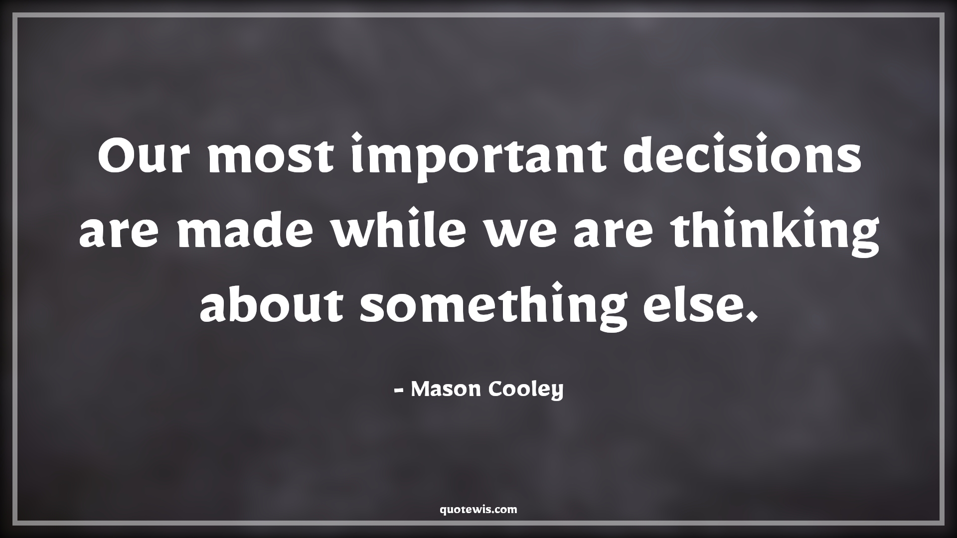 Our most important decisions are made while we are thinking about something else. - Mason Cooley Quotes |  Decision Quotes,
