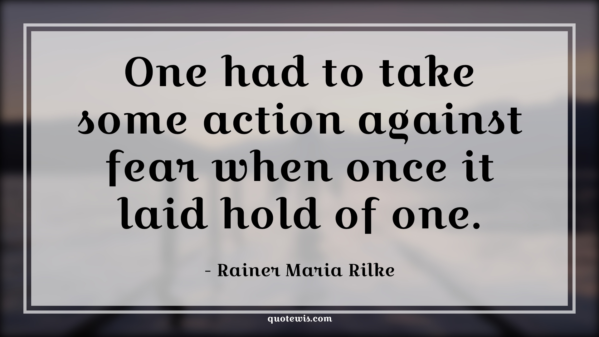 One had to take some action against fear when once it laid hold of one. - Rainer Maria Rilke Quotes |  Fear Quotes,