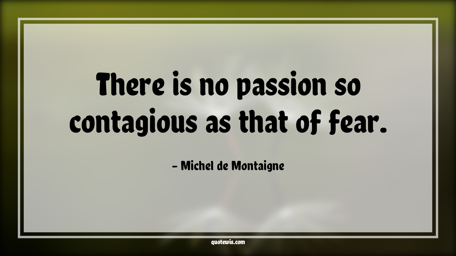 There is no passion so contagious as that of fear. - Michel de Montaigne Quotes |  Fear Quotes,