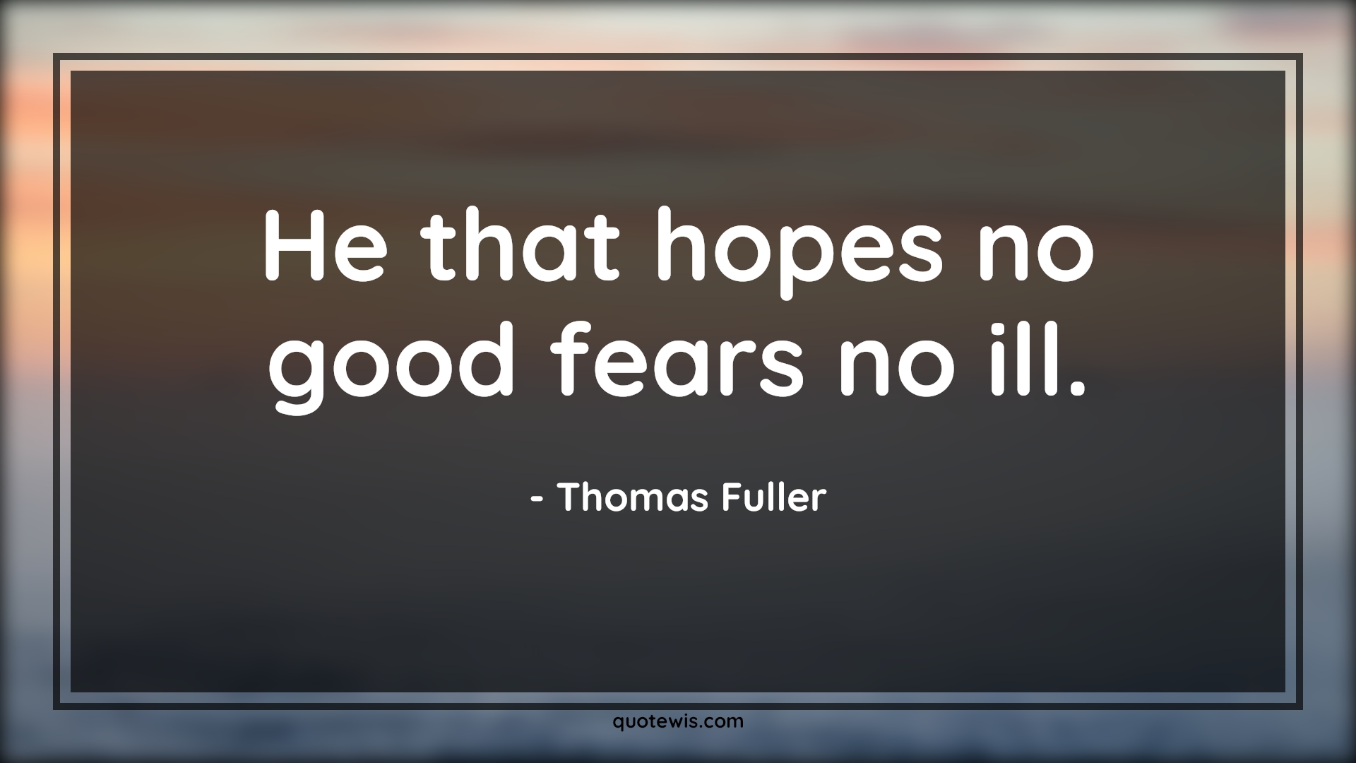 He that hopes no good fears no ill. - Thomas Fuller Quotes |  Fear Quotes,