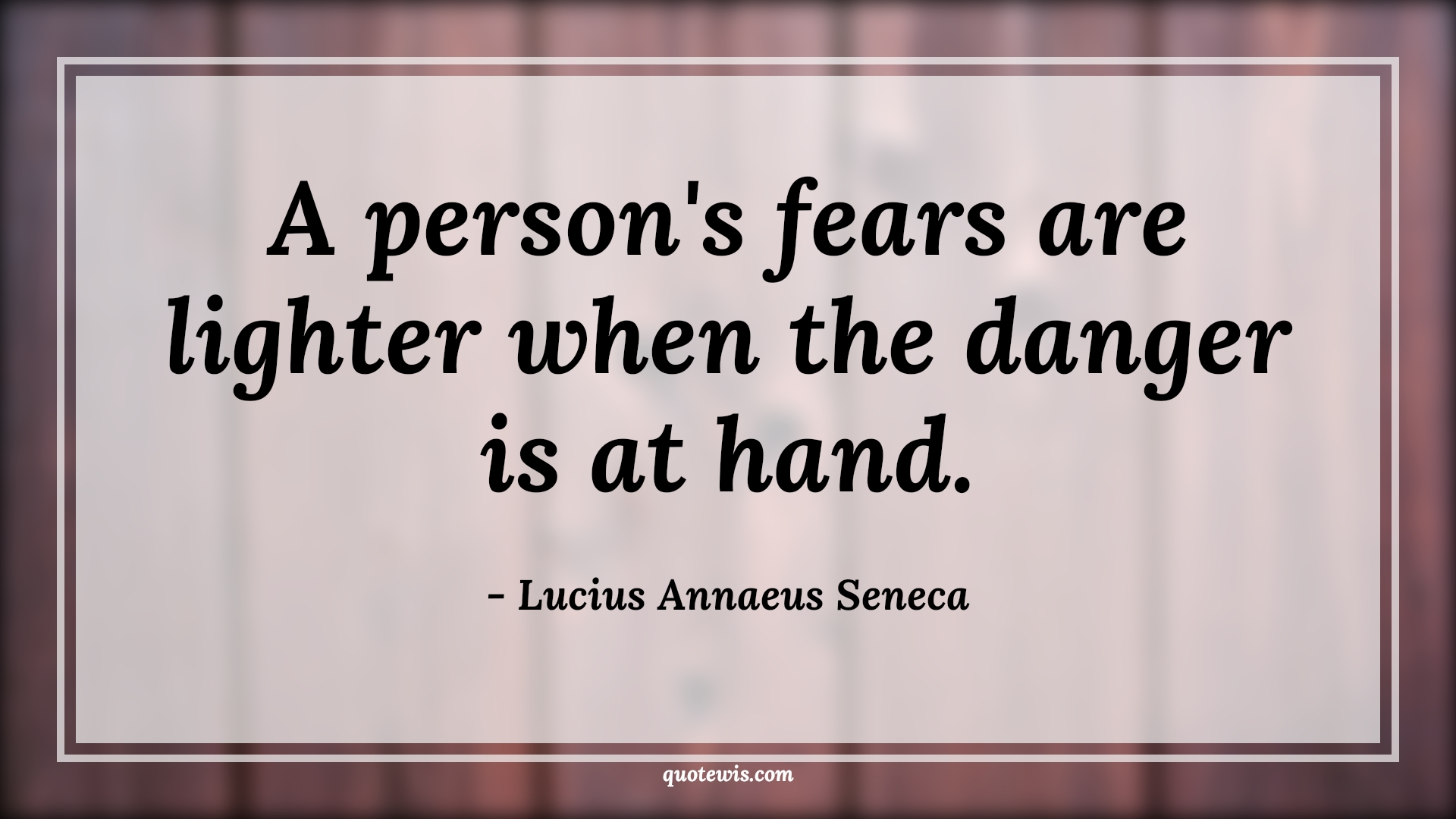A person's fears are lighter when the danger is at hand. - Lucius Annaeus Seneca Quotes |  Fear Quotes,