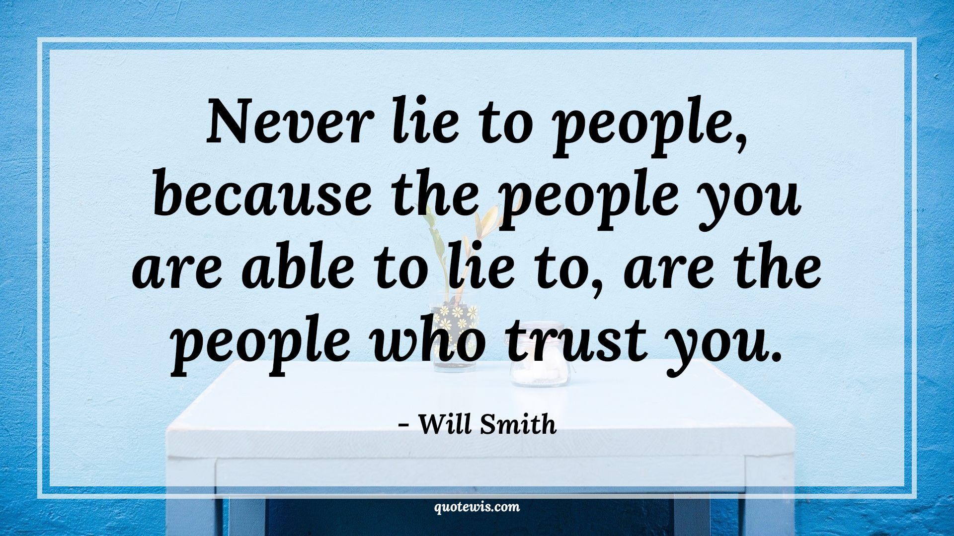 Never lie to people, because the people you are able to lie to, are the people who trust you. - Will Smith Quotes |  Never lie Quotes, Trust Quotes, People Quotes, Never Quotes, Lie Quotes,