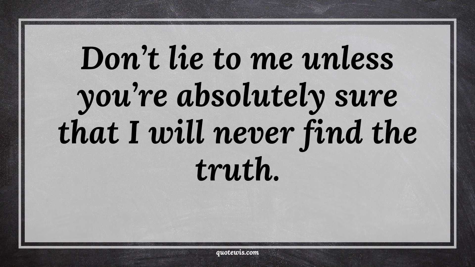 Don’t lie to me unless you’re absolutely sure that I will never find the truth. - Anonymous Quotes |  Never lie Quotes, Lying Quotes, Truth Quotes, Short Quotes,