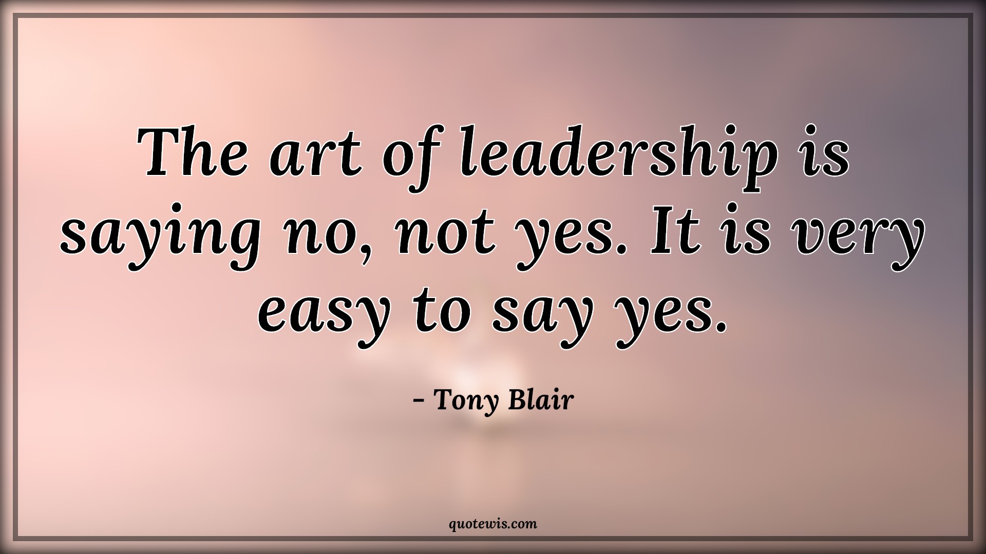 The art of leadership is saying no, not yes. It is very easy to say yes. - Tony Blair Quotes |  Leadership Quotes, Art Quotes, Easy Quotes, Yes Quotes, No Quotes,