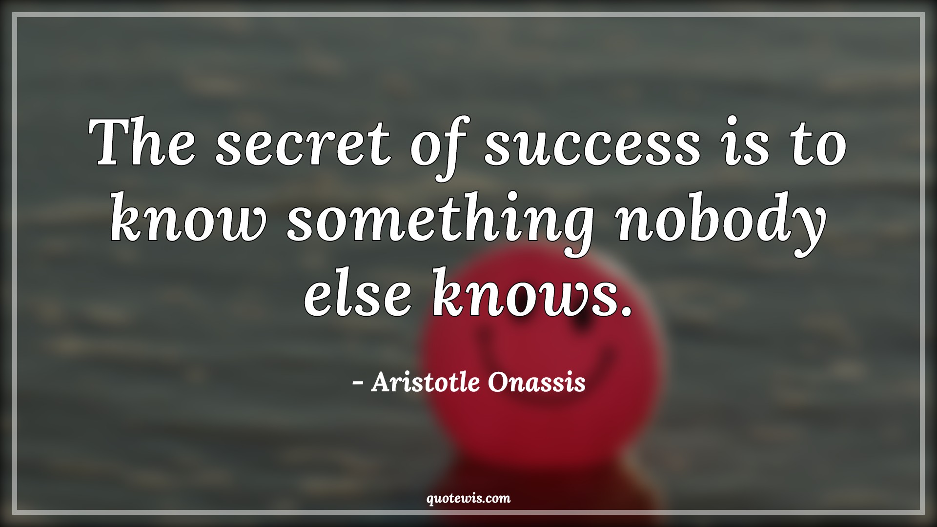 The secret of success is to know something nobody else knows