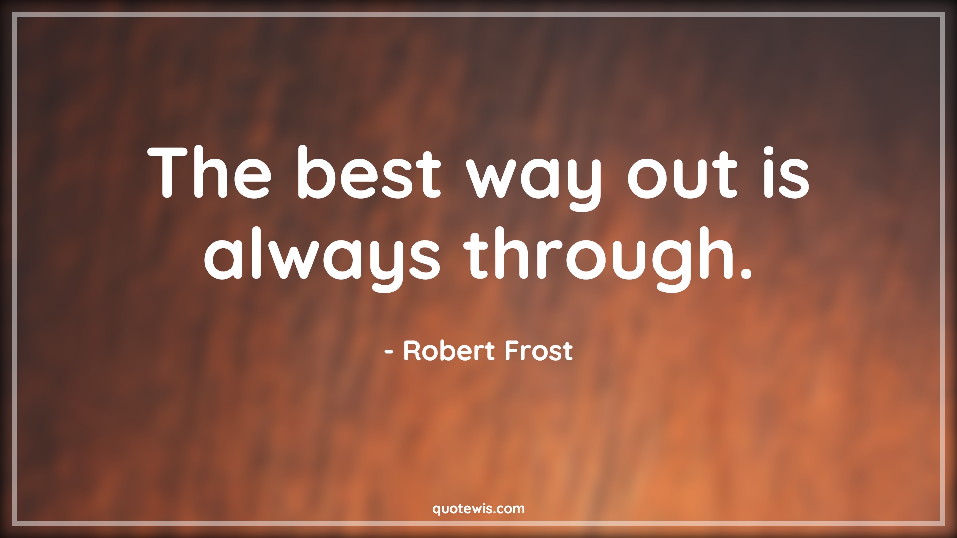 The best way out is always through. - Robert Frost Quotes | 