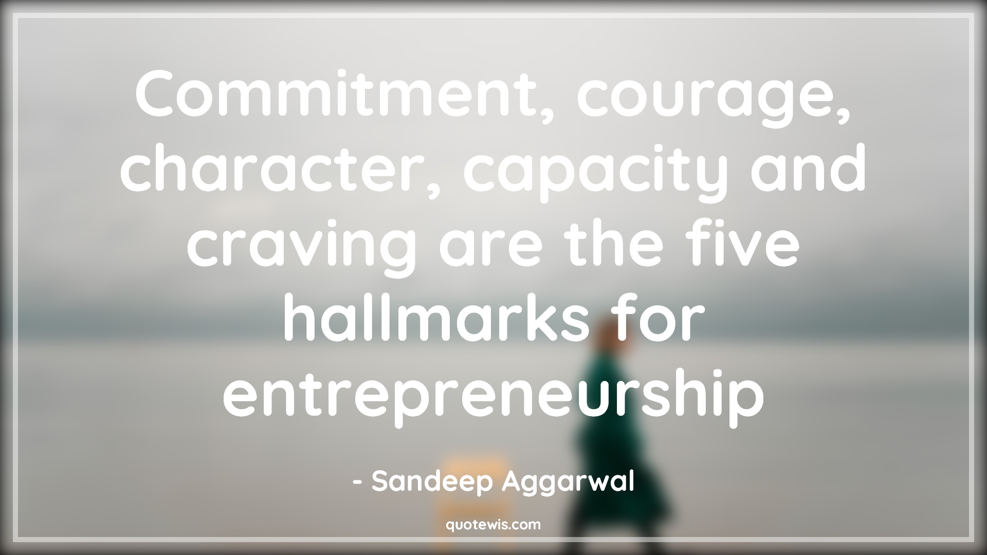 Commitment, courage, character, capacity and craving are the five hallmarks for entrepreneurship - Sandeep Aggarwal Quotes |  Entrepreneurship Quotes, Business Quotes, Startup Quotes,