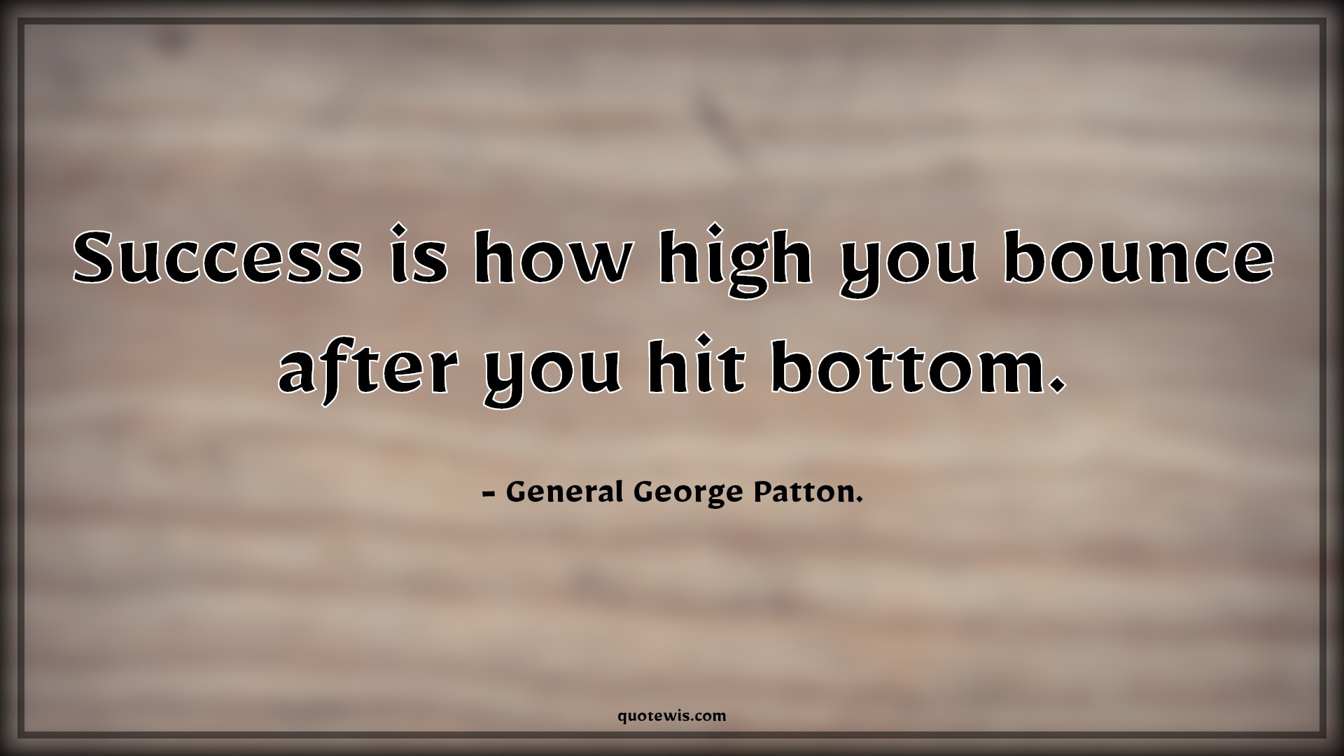 Success is how high you bounce after you hit bottom. - General George Patton. Quotes | 