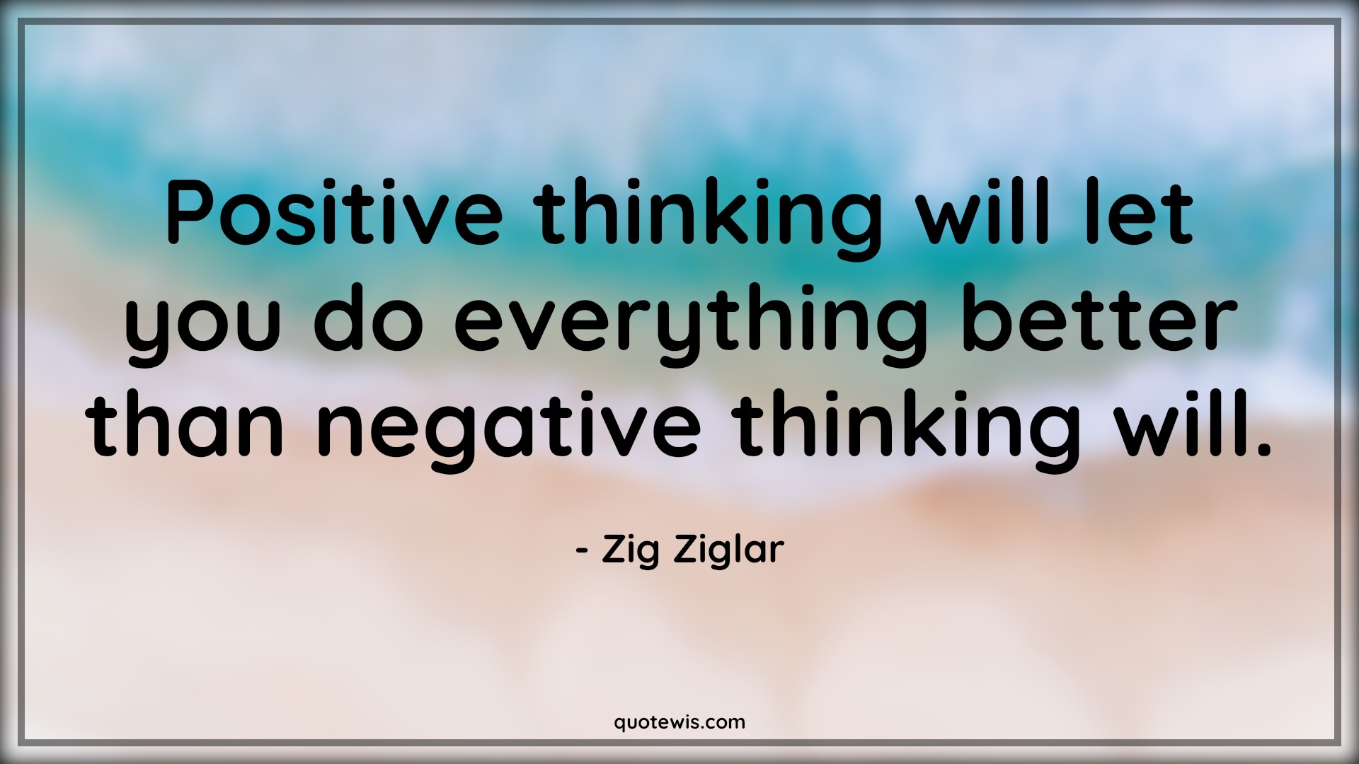 Positive thinking will let you do everything better than negative thinking will. - Zig Ziglar Quotes | 