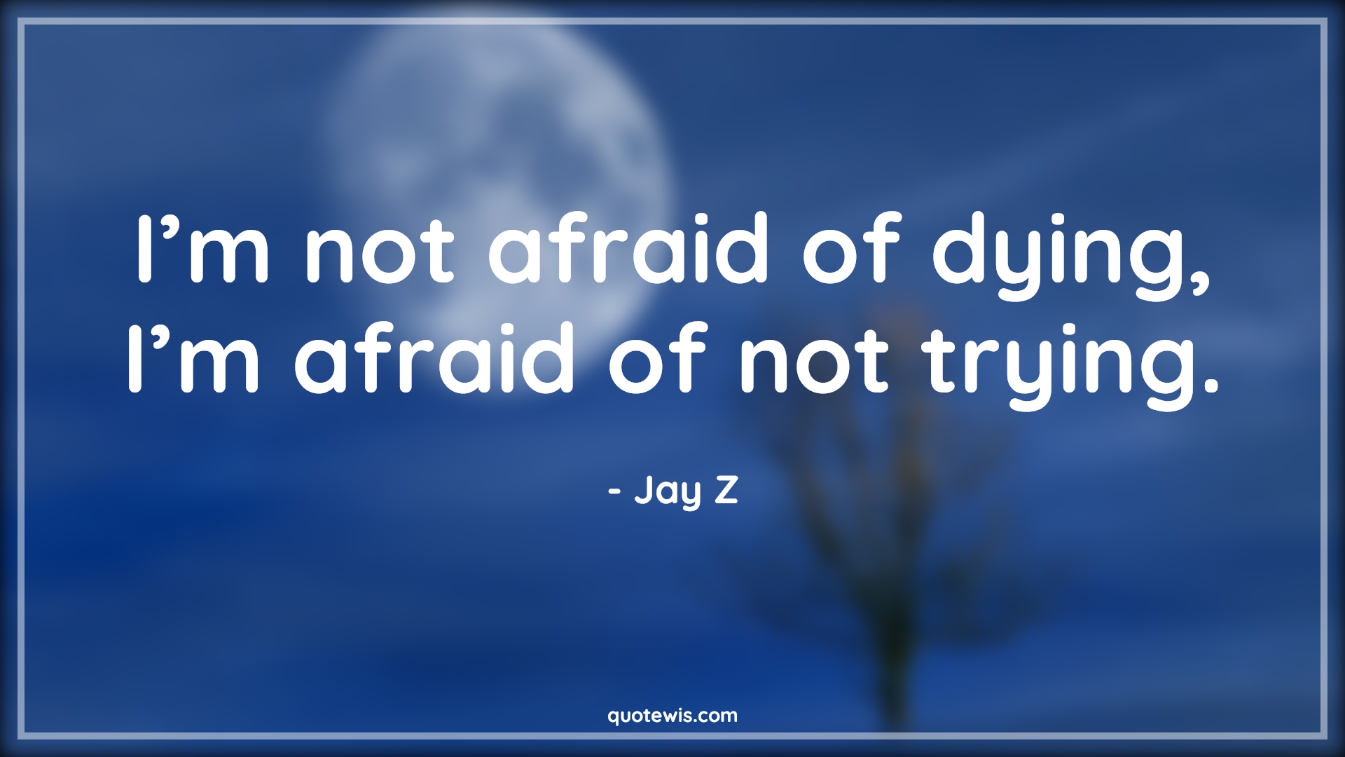 I’m not afraid of dying, I’m afraid of not trying. - Jay Z Quotes | 