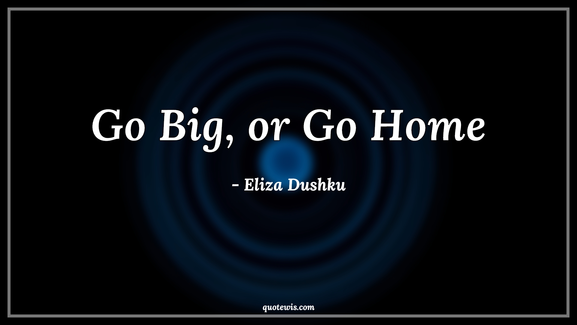 Go Big, or Go Home - Eliza Dushku Quotes | 