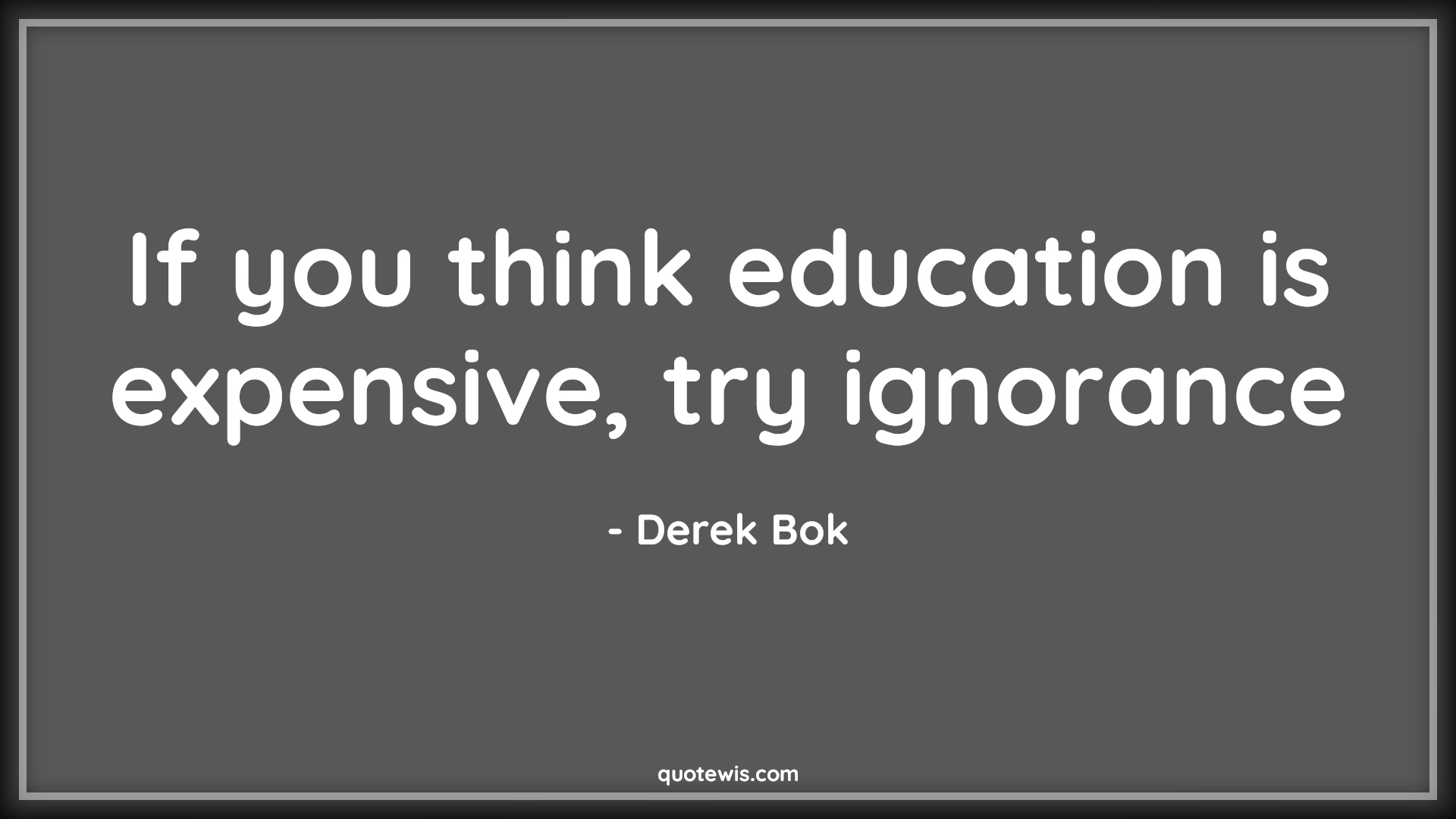 If you think education is expensive, try ignorance - Derek Bok Quotes | 