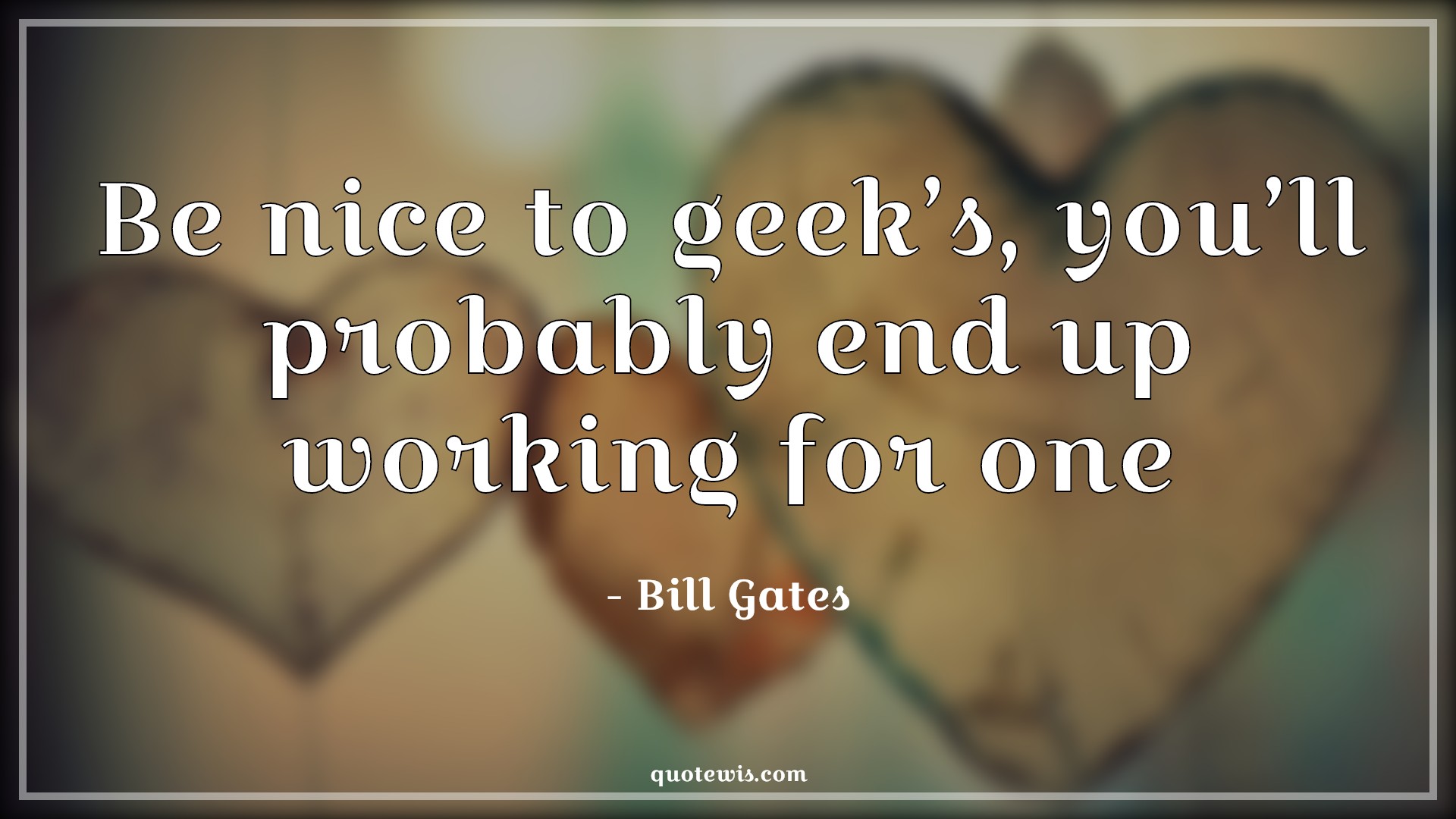 Be nice to geek’s, you’ll probably end up working for one - Bill Gates Quotes |  Geek Quotes,