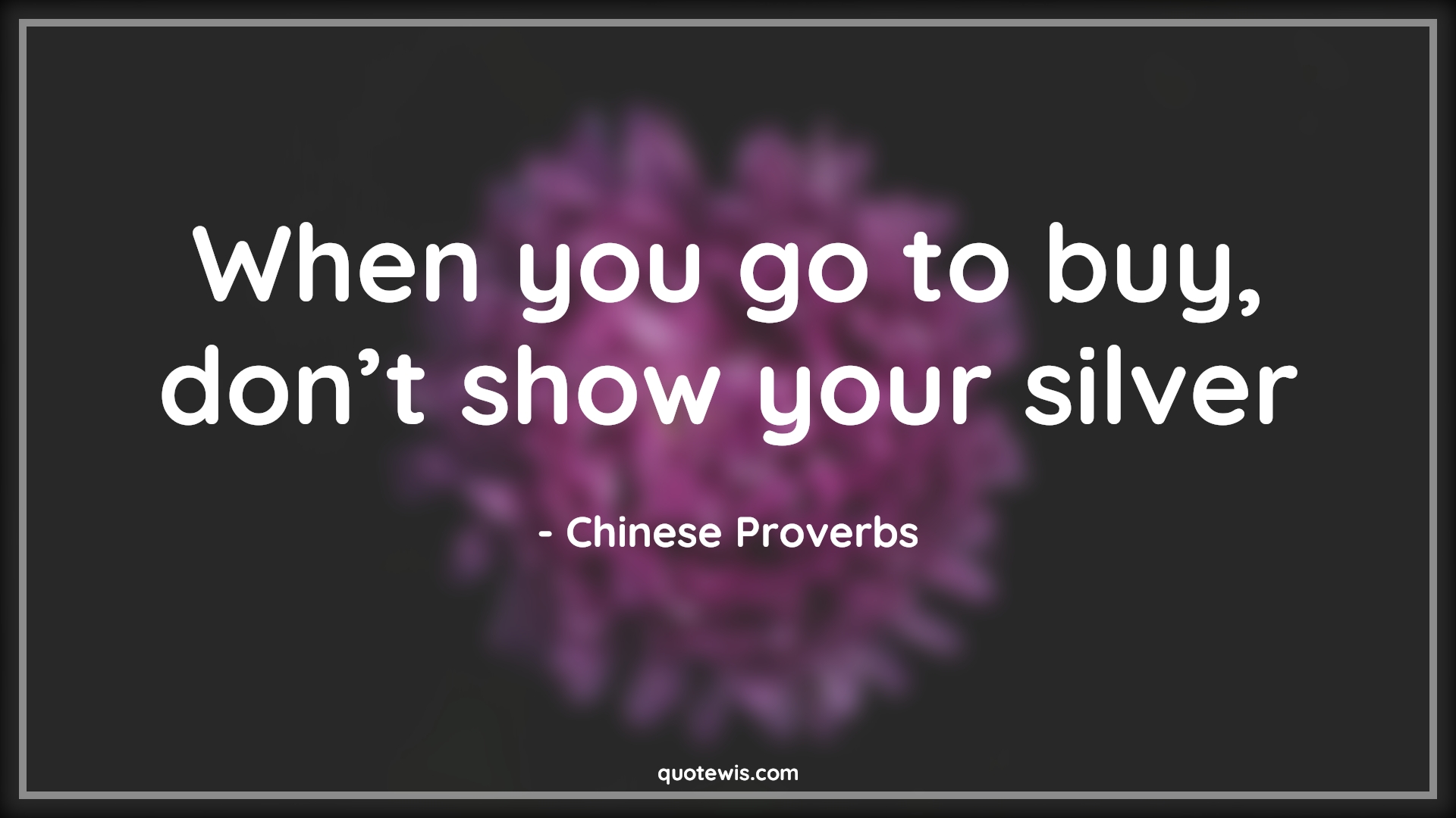 When you go to buy, don’t show your silver - Chinese Proverbs Quotes | 