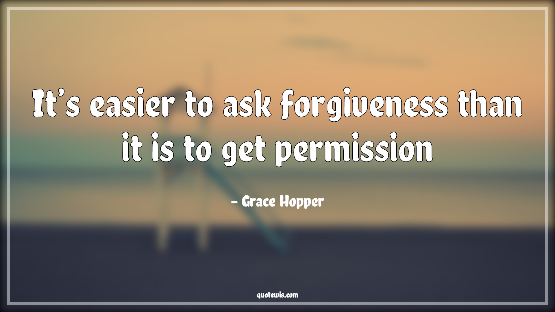 It’s easier to ask forgiveness than it is to get permission - Grace Hopper Quotes | 
