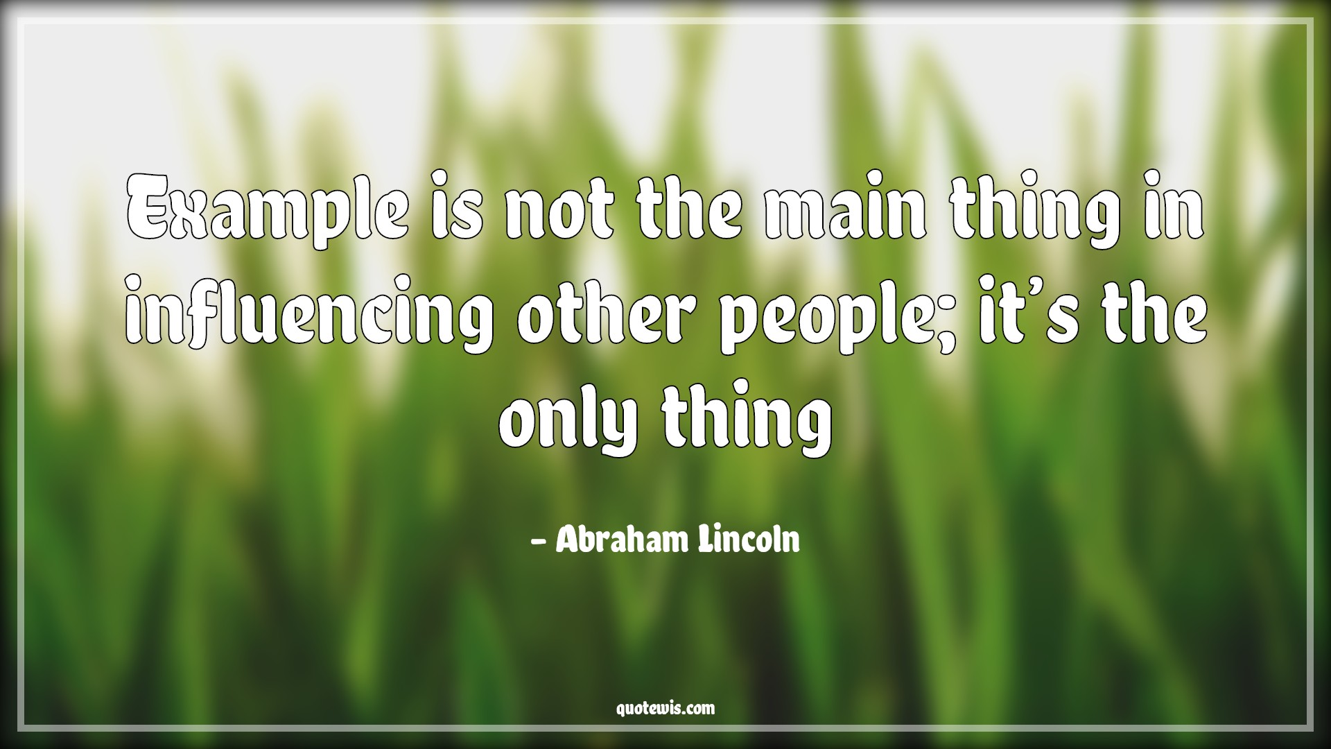 Example is not the main thing in influencing other people; it’s the only thing - Abraham Lincoln Quotes |  People Quotes, Influence Quotes,