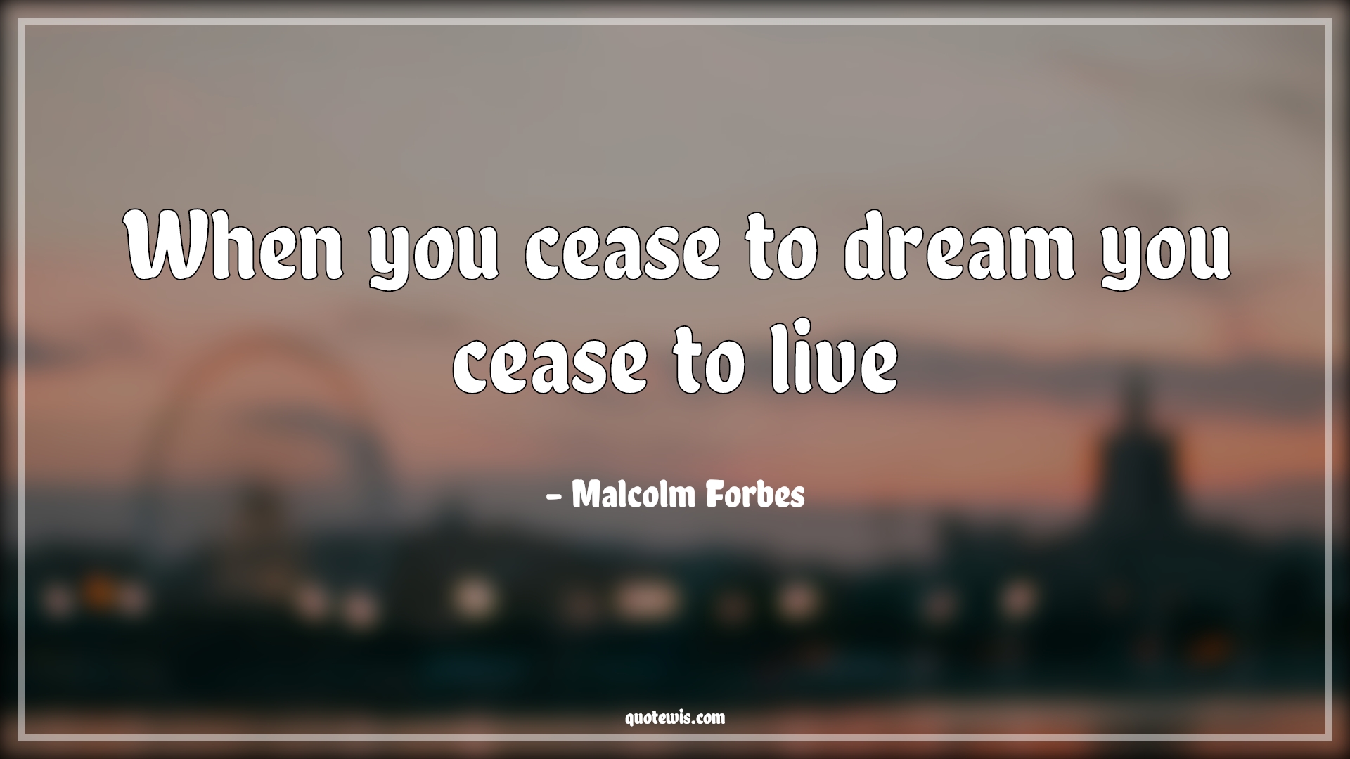 When you cease to dream you cease to live - Malcolm Forbes Quotes | 