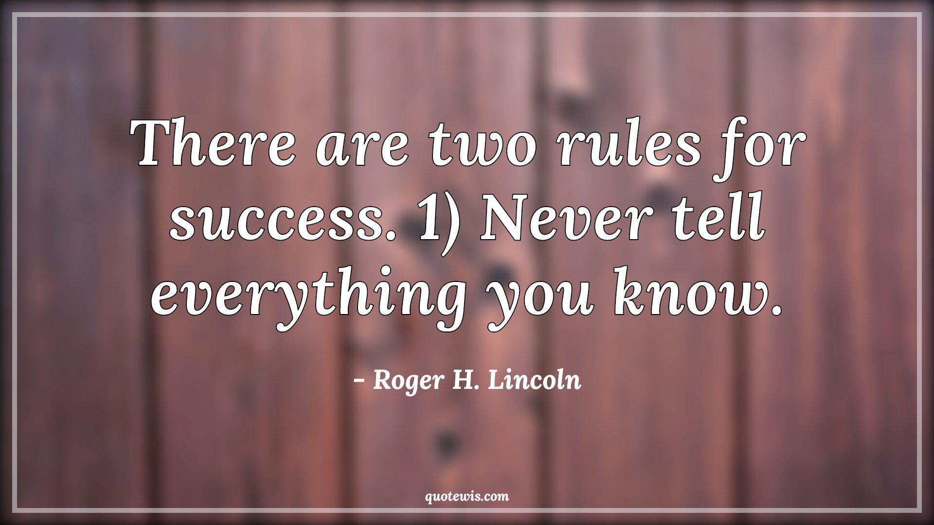 There are two rules for success. 1) Never tell everything you know. - Roger H. Lincoln Quotes | 