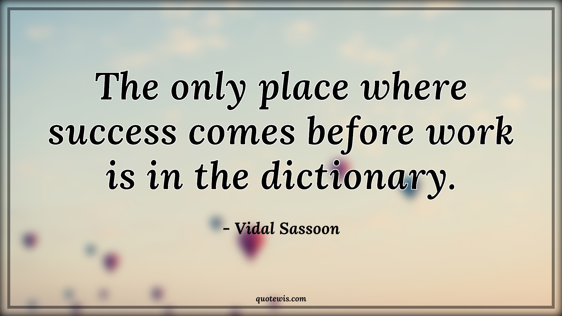 The only place where success comes before work is in the dictionary. - Vidal Sassoon Quotes | 