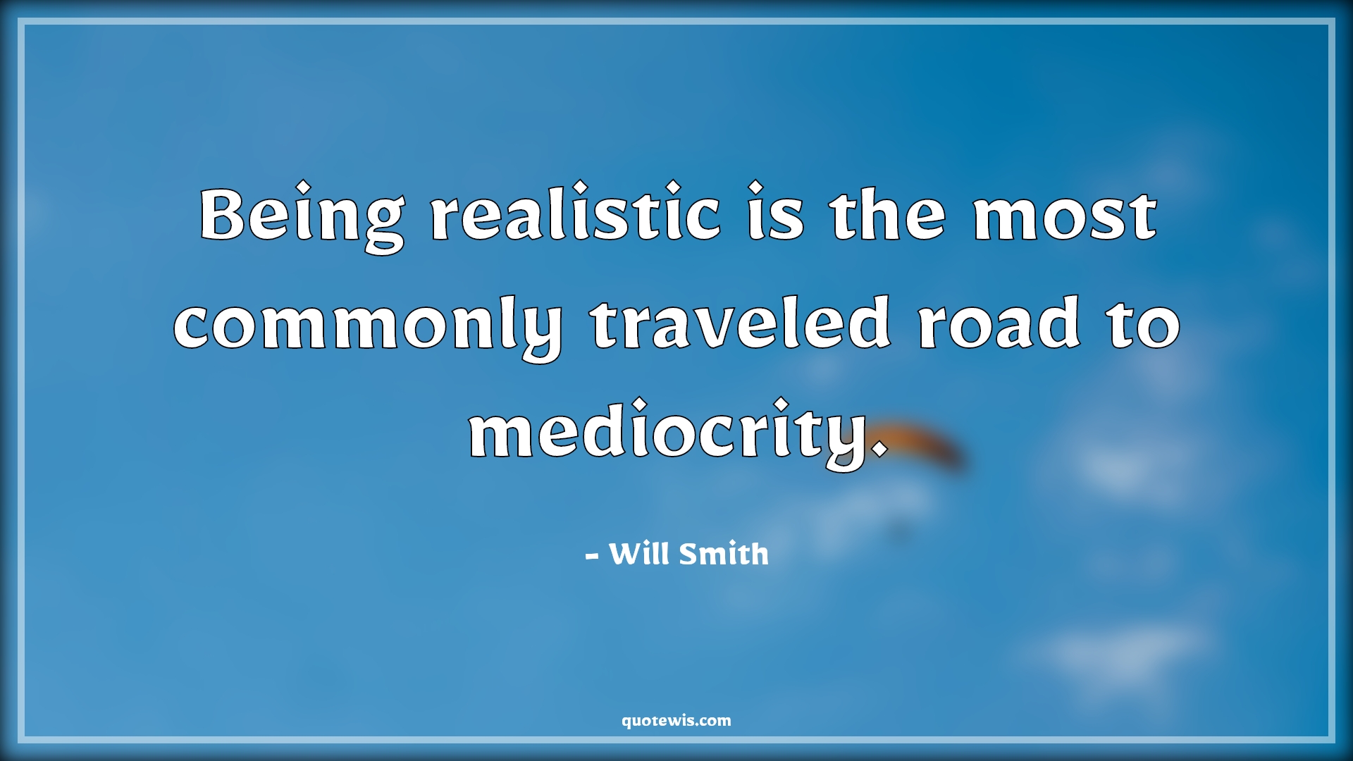 Being realistic is the most commonly traveled road to mediocrity. - Will Smith Quotes | 