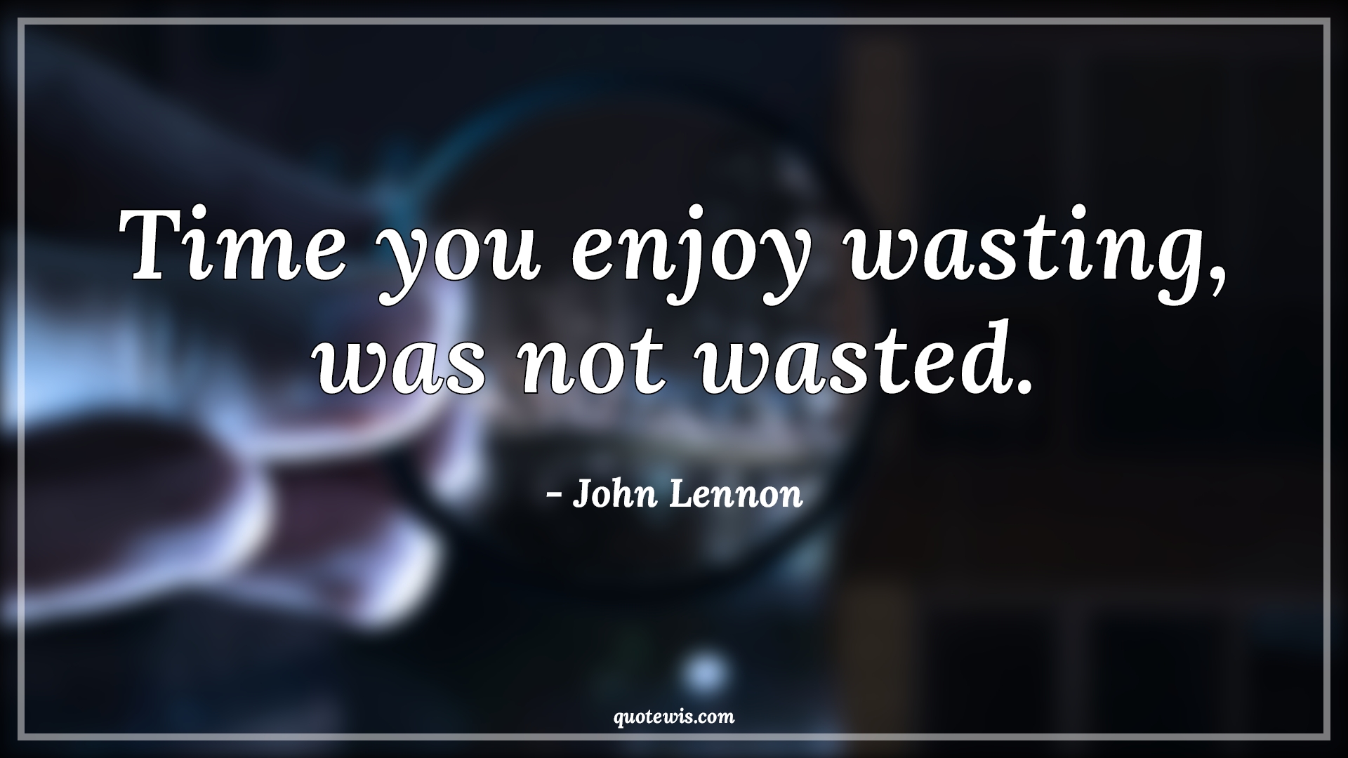 Time you enjoy wasting, was not wasted. - John Lennon Quotes |  Happiness Quotes, Life Quotes, Short Quotes, Short time Quotes, Enjoy Quotes, Time wasting Quotes,